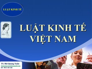 Company
LOGO
LUẬT KINH TẾ
VIỆT NAM
LUẬT KINH TẾ
TS. Bùi Quang Xuân
buiquangxuandn@gmail.com
ĐT 0913 183 168
 