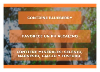 CONTIENE BLUEBERRY
CONTIENE MINERALES: SELENIO,
MAGNESIO, CALCIO Y FÓSFORO.
FAVORECE UN PH ALCALINO
 