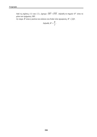 Γεωμετρία 
Από τις σχέσεις (1) και ( 2 ) , έχουμε: ΟΟ ′ =Ο Η′ . Δηλαδή το σημείο Ο ′ είναι το 
μέσο του τμήματος ΟΗ . 
Αν τώρα R′ είναι η ακτίνα του κύκλου του Euler τότε προφανώς R′ = λ R. 
Δηλαδή 
10 4 
R′ = R . 
2 
 