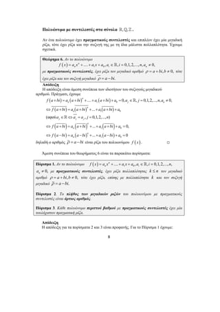 Πολυώνυμα με συντελεστές στα σύνολα ,_,] . 
Αν ένα πολυώνυμο έχει πραγματικούς συντελεστές και επιπλέον έχει μία μιγαδική 
ρίζα, τότε έχει ρίζα και την συζυγή της με τη ίδια μάλιστα πολλαπλότητα. Έχουμε 
σχετικά. 
Θεώρημα 6. Αν το πολυώνυμο 
( ) 1 0 n .... , , 0,1, 2,..., , 0, 
n i n f x = a x + + a x + a a ∈ i = n a ≠ 
με πραγματικούς συντελεστές, έχει ρίζα τον μιγαδικό αριθμό ρ = a + bi,b ≠ 0, τότε 
έχει ρίζα και τον συζυγή μιγαδικό ρ = a −bi. 
Απόδειξη 
Η απόδειξη είναι άμεση συνέπεια των ιδιοτήτων του συζυγούς μιγαδικού 
f a bi a a bi a a bi a a j n a 
f a bi a a bi a a bi a 
.... 0, , 0,1,2,..., , 0, 
... 
+ = + + + + + = ∈ = ≠ 
⇔ + = + + + + + 
a a aj n 
f a bi a a bi a a bi a 
f a bi a a bi a a bi a 
(αφού , 0,1,2,..., ) 
... 0, 
... 0 
⇔ + = + + + + + = 
⇔ − = − + + − + = 
8 
αριθμού. Πράγματι, έχουμε 
( ) ( ) ( ) 
( ) ( ) ( ) 
( ) ( ) ( ) 
( ) ( ) ( ) 
1 0 
1 0 
1 0 
1 0 
n 
n j n 
n 
n 
∈ ⇔ = = 
j j j 
n 
n 
n 
n 
 
 
δηλαδή ο αριθμός ρ = a −bi είναι ρίζα του πολυωνύμου f ( x) . , 
Άμεση συνέπεια του θεωρήματος 6 είναι τα παρακάτω πορίσματα: 
Πόρισμα 1. Αν το πολυώνυμο f ( x ) = a x n + .... + a x + a , a ∈ , i = 0,1,2,..., n 
, 
n 1 0 i 0, n a ≠ με πραγματικούς συντελεστές, έχει ρίζα πολλαπλότητας k ≤ n τον μιγαδικό 
αριθμό ρ = a + bi,b ≠ 0, τότε έχει ρίζα, επίσης με πολλαπλότητα k και τον συζυγή 
μιγαδικό ρ = a −bi. 
Πόρισμα 2. Το πλήθος των μιγαδικών ριζών του πολυωνύμου με πραγματικούς 
συντελεστές είναι άρτιος αριθμός. 
Πόρισμα 3. Κάθε πολυώνυμο περιττού βαθμού με πραγματικούς συντελεστές έχει μία 
τουλάχιστον πραγματική ρίζα. 
Απόδειξη 
Η απόδειξη για τα πορίσματα 2 και 3 είναι προφανής. Για το Πόρισμα 1 έχουμε: 
 