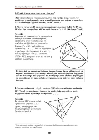 Καλοκαιρινό μαθηματικό σχολείο ΕΜΕ 2014 Γεωμετρία 
Ε. Γενικά θέματα γεωμετρίας με τη λύση τους3 
«Ό,τι υποχρεωθήκατε να ανακαλύψετε μόνοι σας, χαράζει ένα μονοπάτι στο 
μυαλό σας, το οποίο μπορείτε να το ανακαλύψετε πάλι, αν η ανάγκη το απαιτήσει» 
G.G. Lichenberg ( Γερμανός Φυσικός του 18ου αιώνα ). 
1. Δίνεται τρίγωνο ΑΒΓ και ο περιγεγραμμένος κύκλος του ( Ο, R ). Αν ΒΔ και 
ΓΕ είναι ύψη του τριγώνου ΑΒΓ να αποδείξετε ότι ΟΑ ⊥ ΔΕ ( Θεώρημα Nagel ). 
Απόδειξη 
Φέρνουμε την εφαπτομένη x ' x στο σημείο Α. 
Επειδή η ακτίνα ΟΑ είναι κάθετη στην 
εφαπτομένη, αρκεί να αποδείξουμε ότι 
η ΔΕ είναι παράλληλη στην εφαπτομένη. 
Έχουμε:  ' 
Σχόλιο: Από το παραπάνω θεώρημα διαπιστώνουμε ότι οι κάθετες από τις 
κορυφές τριγώνου στις αντίστοιχες πλευρές του ορθικού τριγώνου διέρχονται 
από το περίκεντρο του τριγώνου. Το συμπέρασμα αυτό αποτελεί τεχνική για 
να αποδείξουμε ότι τρεις ευθείες συντρέχουν, όπως φαίνεται στην επόμενη 
άσκηση 
129 
Α 
Ε 
Δ 
Ο 
Β Γ 
χ΄ 
χ 
Ια 
Ιβ 
Ιγ 
Α 
Β Γ 
Γ = x ΑΒ ( από χορδής και 
εφαπτομένης ) ( 1 ). Από το εγγράψιμο 
τετράπλευρο ΒΓΔΕ προκύπτει Γ = ΑΕΔ (2). 
Από τις σχέσεις ( 1 ) και ( 2 ) έπεται ότι 
x'ΑΒ = ΑΕΔ . Επομένως x ' x // ΔΕ και έτσι η 
απόδειξη είναι πλήρης. 
2. Από τα παράκεντρα , , α β γ Ι Ι Ι τριγώνου ΑΒΓ φέρνουμε κάθετες στις πλευρές 
ΒΓ, ΓΑ, ΑΒ του τριγώνου αντίστοιχα. Να αποδειχθεί ότι οι κάθετες αυτές 
διέρχονται από το περίκεντρο του τριγώνου α β γ Ι Ι Ι . 
Απόδειξη 
Το τρίγωνο ΑΒΓ είναι το ορθικό 
τρίγωνο του τριγώνου α β γ Ι Ι Ι 
( γιατί;). Με εφαρμογή του 
θεωρήματος Nagel προκύπτει το 
ζητούμενο ( γιατί; ). 
3 Είναι μαθησιακά ωφέλιμο για το μαθητή να αποσαφηνίζει όλα τα ερωτηματικά «γιατί;» που 
υπάρχουν στις λύσεις που παραθέτουμε. 
 