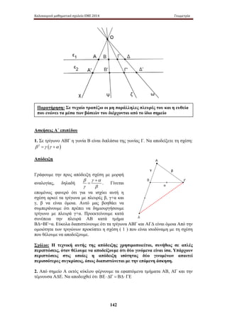 Καλοκαιρινό μαθηματικό σχολείο ΕΜΕ 2014 Γεωμετρία 
Παρατήρηση: Σε τυχαίο τραπέζιο οι μη παράλληλες πλευρές του και η ευθεία 
που ενώνει τα μέσα των βάσεών του διέρχονται από το ίδιο σημείο 
Ασκήσεις Α΄ επιπέδου 
1. Σε τρίγωνο ΑΒΓ η γωνία Β είναι διπλάσια της γωνίας Γ. Να αποδείξετε τη σχέση: 
β 2 =γ (γ +α ) 
Απόδειξη 
Γράφουμε την προς απόδειξη σχέση με μορφή 
αναλογίας, δηλαδή 
142 
β γ + 
α 
γ β 
= . Γίνεται 
επομένως φανερό ότι για να ισχύει αυτή η 
σχέση αρκεί τα τρίγωνα με πλευρές β, γ+α και 
γ, β να είναι όμοια. Αυτό μας βοηθάει να 
συμπεράνουμε ότι πρέπει να δημιουργήσουμε 
τρίγωνο με πλευρά γ+α. Προεκτείνουμε κατά 
συνέπεια την πλευρά ΑΒ κατά τμήμα 
ΒΔ=ΒΓ=α. Εύκολα διαπιστώνουμε ότι τα τρίγωνα ΑΒΓ και ΑΓΔ είναι όμοια Από την 
ομοιότητα των τριγώνων προκύπτει η σχέση ( 1 ) που είναι ισοδύναμη με τη σχέση 
που θέλουμε να αποδείξουμε. 
Σχόλιο: Η τεχνική αυτής της απόδειξης χρησιμοποιείται, συνήθως σε απλές 
περιπτώσεις, όταν θέλουμε να αποδείξουμε ότι δύο γινόμενα είναι ίσα. Υπάρχουν 
περιπτώσεις στις οποίες η απόδειξη ισότητας δύο γινομένων απαιτεί 
περισσότερες συγκρίσεις, όπως διαπιστώνεται με την επόμενη άσκηση. 
2. Από σημείο Α εκτός κύκλου φέρνουμε τα εφαπτόμενα τμήματα ΑΒ, ΑΓ και την 
τέμνουσα ΑΔΕ. Να αποδειχθεί ότι ΒΕ ⋅ ΔΓ = ΒΔ ⋅ ΓΕ 
 