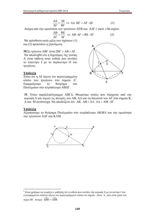 Καλοκαιρινό μαθηματικό σχολείο ΕΜΕ 2014 Γεωμετρία 
149 
ΑΔ ΔΕ 
= 
ΑΓ ΒΓ 
⇔ ΑΔ ⋅ ΒΓ = ΑΓ ⋅ ΔΕ (1) 
Ακόμη από την ομοιότητα των τριγώνων ΑΕΒ και ΑΔΓ ( γιατί; ) θα ισχύει: 
ΑΒ ΒΕ 
= 
ΑΓ ΔΓ 
⇔ ΑΒ ⋅ ΔΓ = ΒΕ ⋅ ΑΓ (2) 
Με πρόσθεση κατά μέλη των σχέσεων (1) 
και (2) προκύπτει η ζητούμενη. 
30.Σε τρίγωνο ΑΒΓ είναι 2ΒΓ = ΑΒ + ΑΓ . 
Να αποδειχθεί ότι η διχοτόμος της γωνίας 
Α είναι κάθετη στην ευθεία που συνδέει 
το έγκεντρο Ι με το περίκεντρο Ο του 
τριγώνου. 
Υπόδειξη 
Έστω ότι η ΑΙ τέμνει τον περιγεγραμμένο 
κύκλο του τριγώνου στο σημείο Δ5. 
Εφαρμόζουμε το θεώρημα του 
Πτολεμαίου στο τετράπλευρο ΑΒΔΓ. 
31. Έστω παραλληλόγραμμο ΑΒΓΔ. Θεωρούμε κύκλο που διέρχεται από την 
κορυφή Α και τέμνει τις πλευρές του ΑΒ, ΑΔ και τη διαγώνιό του ΑΓ στα σημεία Κ, 
Λ και Μ αντίστοιχα. Να αποδείξετε ότι: ΑΚ ⋅ ΑΒ + ΑΛ ⋅ ΑΔ = ΑΜ ⋅ ΑΓ . 
Υπόδειξη 
Αξιοποιούμε το θεώρημα Πτολεμαίου στο τετράπλευρο ΑΚΜΛ και την ομοιότητα 
των τριγώνων ΑΔΓ και ΚΛΜ. 
5 Είναι χρήσιμο να γνωρίζει ο μαθητής ότι η ευθεία που συνδέει την κορυφή Α με το κέντρο Ι του 
εγγεγραμμένου κύκλου τέμνει τον περιγεγραμμένο κύκλο σε σημείο , έστω Δ , που είναι μέσο του 
τόξου ΒΓ. Ακόμη ΔΒΙ = ΔΙΒ. 
 