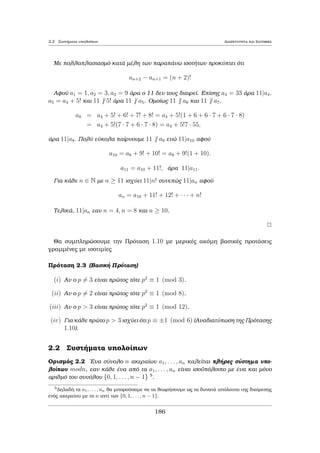 1.3 Mègistoc Koinìc Diairèthc (M.K.D.) Diairetothta kai Isotiμiec 
Parˆdeigμa 1.9 'Estw akèraioi a; b pr¸toi μetaxÔ touc. Na deÐxete ìti 
(9a + 7b; 4a + 3b) = 1: 
Apìdeixh: 
'Estw d o M.K.D. twn akeraÐwn 9a + 7b kai 4a + 3b. Tìte dj9a + 7b kai dj4a + 3b. 
Opìte dj4(9a+7b)9(4a+3b) kai dj3(9a+7b)7(4a+3b), ap’ ìpou paÐrnouμe djb 
kai dja antÐstoiqa. Sunep¸c, to Pìrisμa 1:1 dÐnei dj(a; b) ap’ ìpou dj1. Epoμènwc 
d = 1. 
2 
Prìtash 1.3 'Estw ; a1; : : : ; an μh μhdenikoÐ akèraioi. IsqÔoun ta ex c : 
(i) (a1; : : : ; an) = jj(a1; : : : ; an), 
(ii) an (a1; : : : ; an) = d, tìte 
a1 
d ; : : : ; an 
d 
 
= 1, 
(iii) (a1; : : : ; an) = (a1 + k2a2 +    + knan; a2; : : : ; an), ìpou k2; : : : ; kn 2 Z. 
Parˆdeigμa 1.10 Ean a; b eÐnai dÔo akèraioi pr¸toi μetaxÔ touc, tìte na deÐxete 
ìti (a + b; a  b) = 1   2. 
Apìdeixh: 
Prˆgμati èstw d = (a + b; a  b). Tìte dja + b kai dja  b. Epoμènwc èqouμe 
dj(a+b)+(ab) kai dj(a+b)(ab), dhlad  dj2a kai dj2b opìte dj(2a; 2b) kai 
lìgw thc Prìtashc 1:3(i) paÐrnouμe (2a; 2b) = 2(a; b) = 2 ˆra dj2 opìte d = 1   2. 
2 
Prìtash 1.4 'Estw a1; : : : ; an μh μhdenikoÐ akèraioi μe n  2. Gia kˆje k, 1  
k  n  2 isqÔei 
(a1; : : : ; an) = (a1; : : : ; ak; (ak+1; : : : ; an)) : 
Parat rhsh: H parapˆnw Prìtash anˆgei ton upologisμì tou M.K.D. pepera- 
sμènou pl jouc akeraÐwn ston upologisμì tou M.K.D. dÔo akeraÐwn. 
Prìtash 1.5 (Basik  Prìtash) 'Estw a; b; c treic μh μhdenikoÐ akèraioi. Ean ajbc 
kai (a; b) = 1 tìte ajc. 
Parˆdeigμa 1.11 (RouμanÐa 2000) Na apodeiqjeÐ ìti den upˆrqoun usikoÐ arij- 
μoÐ x; y kai z gia touc opoÐouc na isqÔoun tautìqrona oi sqèseic 
5x  3y + 10z = 0 kai y(x + 2z) = 2004: 
Apìdeixh: 
168 
 