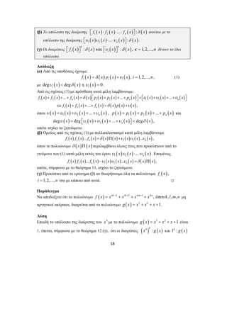 (β) Το υπόλοιπο της διαίρεσης ⎡⎣ f1 ( x)⋅ f2 ( x)⋅...⋅ fn ( x)⎤⎦ :δ ( x) ισούται με το 
υπόλοιπο της διαίρεσης ( ) ( ) ( ) ( ) 1 2 ... : n ⎡⎣υ x υ x ⋅ ⋅υ x ⎤⎦ δ x . 
(γ) Οι διαιρέσεις ( ) : ( ) και ( ) : ( ), 1,2,..., k k 
i i ⎡⎣ f x ⎤⎦ δ x ⎡⎣υ x ⎤⎦ δ x κ = n δίνουν το ίδιο 
f x f x ... f x x p x p x ... p x x x ... 
x 
+ + + = ⎡⎣ + + + ⎤⎦ +⎡⎣ + + + ⎤⎦ 
δ υ υ υ 
n n n 
1 2 1 2 1 2 
f x f x f x x p x x 
⇔ + + + = + 
18 
υπόλοιπο. 
Απόδειξη 
(α) Από τις υποθέσεις έχουμε: 
( ) ( ) ( ) ( ), 1,2,..., i i i f x =δ x p x +υ x i = n , (1) 
με deg ( ) deg ( ) i υ x < δ x ή ( ) 0 i υ x = . 
Από τις σχέσεις (1) με πρόσθεση κατά μέλη λαμβάνουμε: 
( ) ( ) ( ) ( ) ( ) ( ) ( ) ( ) ( ) ( ) 
( ) ( ) ( ) ( ) ( ) ( ) 
1 2 
... , 
n 
δ υ 
όπου ( ) ( ) ( ) ( ) 1 2 ... n υ x =υ x +υ x + +υ x , ( ) ( ) ( ) ( ) 1 2 ... n p x = p x + p x + + p x και 
( ) ( ) ( ) ( ) ( ) 1 2 deg deg ... deg n υ x = ⎡⎣υ x +υ x + +υ x ⎤⎦ < δ x , 
οπότε ισχύει το ζητούμενο. 
(β) Ομοίως από τις σχέσεις (1) με πολλαπλασιασμό κατά μέλη λαμβάνουμε 
( ) ( ) ( ) ( ) ( ) ( ) ( ) ( ) 1 2 1 2 ... ... n n f x f x f x =δ x Π x +υ x υ x υ x , 
όπου το πολυώνυμο δ (x)Π(x) περιλαμβάνει όλους τους που προκύπτουν από το 
γινόμενο των (1) κατά μέλη εκτός του όρου ( ) ( ) ( ) 1 2 ... n υ x υ x ⋅ ⋅υ x . Επομένως 
( ) ( ) ( ) ( ) ( ) ( ) ( ) ( ) 1 2 1 2 ... ... , n n f x f x f x −υ x υ x υ x =δ x Π x 
οπότε, σύμφωνα με το θεώρημα 11, ισχύει το ζητούμενο. 
(γ) Προκύπτει από το ερώτημα (β) αν θεωρήσουμε όλα τα πολυώνυμα ( ), i f x 
i =1, 2,..., n ίσα με κάποιο από αυτά. , 
Παράδειγμα 
Να αποδείξετε ότι το πολυώνυμο f (x) = x4k+3 + x4l+2 + x4m+1 + x4n , όπουk,l,m,n μη 
αρνητικοί ακέραιοι, διαιρείται από το πολυώνυμο g (x) = x3 + x2 + x +1. 
Λύση 
Επειδή το υπόλοιπο της διαίρεσης του x4 με το πολυώνυμο g (x) = x3 + x2 + x +1 είναι 
1, έπεται, σύμφωνα με το θεώρημα 12.(γ), ότι οι διαιρέσεις ( 4 ) : ( ) k x g x και 1k : g ( x) 
 