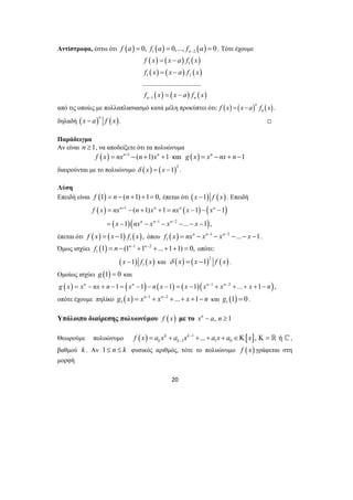 Αντίστροφα, έστω ότι ( ) ( ) ( ) 1 2 0, 0,..., 0 n f a f a f a − = = = . Τότε έχουμε 
( ) ( ) ( ) 
( ) ( ) ( ) 
( ) ( ) ( ) 
f x x a f x 
f x x a f x 
................................. 
f x x a f x − 
n n 
n + 
n n n 
f x nx n x nx x x 
( 1) 1 1 1 
1 ... 1 , 
= − + + = − − − 
= − n − n − − n 
− 
− − − 
20 
1 
1 2 
1 
= − 
= − 
= − 
από τις οποίες με πολλαπλασιασμό κατά μέλη προκύπτει ότι: ( ) ( )n ( ) 
n f x = x−a f x . 
δηλαδή ( ) ( ). n x − a f x , 
Παράδειγμα 
Αν είναι n ≥1, να αποδείξετε ότι τα πολυώνυμα 
f (x) = nxn+1 − (n +1)xn +1 και g ( x) = xn − nx + n −1 
διαιρούνται με το πολυώνυμο ( ) ( )2 δ x = x −1 . 
Λύση 
Επειδή είναι f (1) = n − (n +1) +1= 0, έπεται ότι ( x −1) f ( x) . Επειδή 
( ) 1 
( ) ( ) 
( x )( nx x 1 x 2 
x 
) 
έπεται ότι ( ) ( ) ( ) 1 f x = x −1 f x , όπου ( ) 1 2 
1 f x = nxn − xn− − xn− −...− x −1. 
Όμως ισχύει ( ) 1 2 
1 f 1 = n − (1n− +1n− +...+1+1) = 0, οπότε: 
( ) ( ) 1 x −1 f x και ( ) ( )2 ( ) δ x = x −1 f x . 
Ομοίως ισχύει g (1) = 0 και 
g ( x) = xn − nx + n −1 = (xn −1) − n( x −1) = ( x −1)(xn−1 + xn−2 + ...+ x +1− n), 
οπότε έχουμε πηλίκο ( ) 1 2 
1 g x = xn− + xn− +...+ x +1− n και ( ) 1 g 1 = 0 . 
Υπόλοιπο διαίρεσης πολυωνύμου f (x) με το xn − a, n ≥1 
Θεωρούμε πολυώνυμο ( ) 1 [ ] 
1 1 0 k k ... , ή 
k k f x a x a x − a x a x 
− = + + + + ∈Κ Κ= ^, 
βαθμού k . Αν 1≤ n ≤ k φυσικός αριθμός, τότε το πολυώνυμο f ( x) γράφεται στη 
μορφή 
 