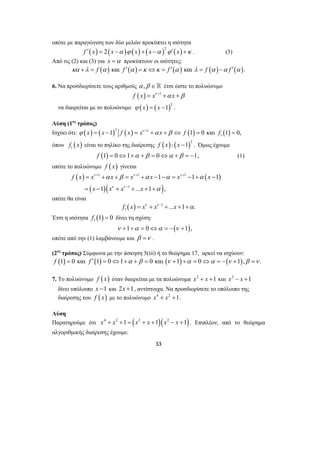 οπότε με παραγώγιση των δύο μελών προκύπτει η ισότητα 
( ) ( ) ( ) ( )2 ( ) f ′ x = 2 x −α ϕ x + x −α ϕ′ x +κ . (3) 
Από τις (2) και (3) για x =α προκύπτουν οι ισότητες: 
κα +λ = f (α ) και f ′(α ) =κ ⇔κ = f ′(α ) και λ = f (α ) −α f ′(α ). 
6. Να προσδιορίσετε τους αριθμούς α ,β ∈ έτσι ώστε το πολυώνυμο 
f (x) = xν +1 +α x +β 
να διαιρείται με το πολυώνυμο ( ) ( )2 ϕ x = x −1 . 
Λύση (1ος τρόπος) 
Ισχύει ότι: ( ) ( )2 ( ) 1 ( ) ( ) 
1 ϕ x = x −1 f x = xν + +α x + β ⇔ f 1 = 0 και f 1 = 0, 
όπου ( ) 1 f x είναι το πηλίκο της διαίρεσης ( ) ( )2 f x : x −1 . Όμως έχουμε 
f (1) = 0⇔1+α +β = 0⇔α +β = −1, (1) 
1 1 1 
ν + ν + ν 
+ 
f x x x x x x x 
= + + = + − − = − + − 
= − + + + + 
α β α α α 
33 
οπότε το πολυώνυμο f ( x) γίνεται 
( ) ( ) 
( )( 1 
) 
1 1 1 
ν ν 
x x x x 
1 ... 1 α 
, 
− 
οπότε θα είναι 
( ) 1 
1 f x = xν + xν − +...x +1+α. 
Έτσι η ισότητα ( ) 1 f 1 = 0 δίνει τη σχέση: 
ν +1+α = 0⇔α = −(ν +1), 
οπότε από την (1) λαμβάνουμε και β =ν . 
(2ος τρόπος) Σύμφωνα με την άσκηση 5(iii) ή το θεώρημα 17, αρκεί να ισχύουν: 
f (1) = 0 και f ′(1) = 0⇔1+α +β = 0 και (ν +1) +α = 0⇔α = −(ν +1),β =ν . 
7. Το πολυώνυμο f ( x) όταν διαιρείται με τα πολυώνυμα x2 + x +1 και x2 − x +1 
δίνει υπόλοιπο x −1 και 2x +1, αντίστοιχα. Να προσδιορίσετε το υπόλοιπο της 
διαίρεσης του f ( x) με το πολυώνυμο x4 + x2 +1. 
Λύση 
Παρατηρούμε ότι x4 + x2 +1 = (x2 + x +1)(x2 − x +1). Επιπλέον, από το θεώρημα 
αλγοριθμικής διαίρεσης έχουμε: 
 