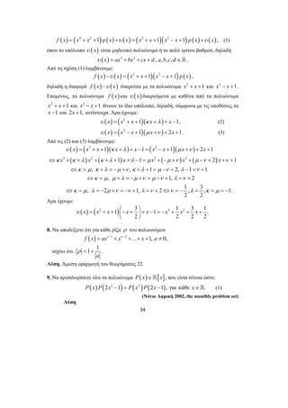 f (x) = (x4 + x2 +1) p(x) +υ (x) = (x2 + x +1)(x2 − x +1) p(x) +υ (x), (1) 
όπου το υπόλοιπο υ ( x) είναι μηδενικό πολυώνυμο ή το πολύ τρίτου βαθμού, δηλαδή 
υ (x) = ax3 + bx2 + cx + d, a,b, c, d ∈ . 
x x x x x x x x x 
1 1 1 2 1 
υ = + + κ + λ + − = − + μ + ν 
+ + 
x x x x x x 
⇔ + + + + + + − = + − + + − + + + 
κ κ λ κ λ λ μ μ ν μ ν ν 
⇔ = + = − + + + = − + − = + 
κ μ κ λ μ ν κ λ μ ν λ ν 
⇔ = + = − + = − + = + 
κ μ μ λ μ ν μ ν λ ν 
⇔ κ = μ λ = − μ + ν = − ν + λ = ν + ⇔ ν = − λ = κ = μ 
= − 
υ x = x + x + ⎛⎜−x + ⎞⎟ + x − = −x + x + x + 
34 
Από τη σχέση (1) λαμβάνουμε: 
f (x) −υ (x) = (x2 + x +1)(x2 − x +1) p( x) , 
δηλαδή η διαφορά f (x) −υ (x) διαιρείται με τα πολυώνυμα x2 + x +1 και x2 − x +1. 
Επομένως, τα πολυώνυμα f ( x) και υ ( x) διαιρούμενα με καθένα από τα πολυώνυμα 
x2 + x +1 και x2 − x +1 δίνουν το ίδιο υπόλοιπο, δηλαδή, σύμφωνα με τις υποθέσεις τα 
x −1 και 2x +1, αντίστοιχα. Άρα έχουμε: 
υ ( x) = (x2 + x +1)(κ x +λ ) + x −1, (2) 
υ ( x) = (x2 − x +1)(μ x +ν ) + 2x +1. (3) 
Από τις (2) και (3) λαμβάνουμε: 
( ) ( 2 )( ) ( 2 
)( ) 
( ) ( ) ( ) ( ) 
3 2 3 2 
1 1 2 1 
, , 1 2, 1 1 
, 1, 2 
, 2 1, 2 1 , 3 , 1. 
2 2 
Άρα έχουμε: 
( ) ( 2 1) 3 1 3 1 2 3 1 . 
2 2 2 2 
⎝ ⎠ 
8. Να αποδείξετε ότι για κάθε ρίζα ρ του πολυωνύμου 
f (x) = axν −1 + xν −2 +...+ x +1, a ≠ 0, 
ισχύει ότι: 
1 1 . 
a 
ρ < + 
Λύση. Άμεση εφαρμογή του θεωρήματος 22. 
9. Να προσδιορίσετε όλα τα πολυώνυμα P(x)∈[x], που είναι τέτοια ώστε: 
P( x) P(2x2 −1) = P(x2 )P(2x −1), για κάθε x∈. (1) 
(Νότια Αφρική 2002, the monthly problem set) 
Λύση 
 