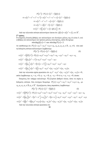 ( 2 ) ( ) ( 5 
) ( ) 
P x − P x = x − 
Q x 
( 8 6 4 2 ) ( 4 3 2 ) ( 5 
) ( ) 
a x x x x a x x x x x Q x 
⇔ + + + − + + + = − 
a ( x 8 x 3 x 6 x ) ( x 5 
) Q ( x 
) 
a ( x x )( x ) ( x ) Q ( x 
) 
( x ) ax ( x ) Qx 
( ) 
⇔ − + − = − 
⇔ 3 + 5 − = 5 
− 
⇔ − ⎡⎣ + − ⎤⎦ = 
2 5 
P x − P x = x − 
Q x 
x 1 
P x P x ax ax ax a ax ax ax a 
x 1 
a x x a x a x a x a x 
x 1 a x x 1 
x x a x a x a x a x 
x 1 a xx 1 ax ax a a x a a x 
. 
⇒ − − = + + + − − − − 
⇒ − − + + − − 
⇒ − ⎡⎣ − + − ⎤⎦ + + − − 
⇒ − ⎡⎣ − ⎤⎦ + − + − + − 
Από την τελευταία σχέση προκύπτει ότι 4 3 ( ) 2 ( ) 
P x P x x Q x 
1 (1) 
− = − 
x 1 
P x P x a x a x a x a x a a x a x a x a x a 
x 1 a x 1 x x a x 1 
x x a x a x a x a x a x a x 
x 1 x 1 
ax ax a a x a a x a a x a a x 
⇒ − − = + + + + − − − − − 
⇒ − ⎡⎣ − + ⎤⎦ + ⎡⎣ − + ⎤⎦ + + − − − − 
⇒ − − + + − + − + − + − 
38 
5 3 
1 
1 
1 
1 1 
1 0. 
Από την τελευταία ισότητα πολυωνύμων έπεται ότι: Q(x) = a (x3 + x), a∈* . 
2ος τρόπος 
Ο ελάχιστος δυνατός βαθμός του πολυωνύμου του δευτέρου μέλους της (1) είναι 5, ενώ 
ο βαθμός του πολυωνύμου του πρώτου μέλους είναι άρτιος, οπότε θα έχουμε 
min degQ(x) =1 και min deg P(x) = 3. 
Αν υποθέσουμε ότι ( ) 3 2 
3 2 1 0 0 1 2 3 P x = a x + a x + a x + a , a , a ,a , a ∈, 3 a ≠ 0, τότε από 
τη δεδομένη ισότητα πολυωνύμων λαμβάνουμε 
( ) ( ) ( ) ( ) 
1 (1) 
( ) ( ) ( ) 
( ) ( ) 
( ) ( ) ( ) 
( ) ( ) ( ) ( ) 
5 2 6 4 2 3 2 
3 2 1 0 3 2 1 0 
5 6 3 4 2 2 
3 2 1 2 1 
5 5 3 4 2 2 
3 2 1 2 1 
5 5 4 3 2 
3 2 3 1 2 3 1 
2 3 1 2 3 1 a x − a x + a − a x + a − a x = 0 , 
οπότε λαμβάνουμε 2 3 1 2 1 3 1 2 3 a = a = 0, a − a = 0, a − a = 0⇔a = a = a = 0 , άτοπο. 
Επομένως δεν υπάρχει πολυώνυμο P(x) τρίτου βαθμού τέτοιο, ώστε να ισχύει η 
δεδομένη ισότητα. Στη συνέχεια θεωρούμε ( ) 4 3 2 
4 3 2 1 0 P x = a x + a x + a x + a x + a , με 
* 
0 1 2 3 4 a ,a ,a ,a ∈,a ∈ . Εργαζόμενοι, όπως παραπάνω, λαμβάνουμε: 
( 2 ) ( ) ( 5 
) ( ) 
( 5 ) ( 2 ) ( ) 
8 6 4 2 4 3 2 
( ) ( ) ( ) 
( )( )( ) ( ) ( ) ( ) ( ) 
4 3 2 1 0 4 3 2 1 0 
5 5 3 3 5 4 2 4 3 2 
4 3 2 1 4 3 2 1 
5 5 3 4 3 2 
4 3 2 4 4 3 1 2 3 1 
Από την τελευταία ισότητα προκύπτει ότι 
 
