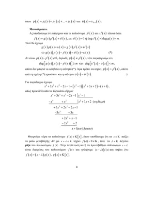όπου p(x) = p1 (x) + p2 (x) +...+ pk (x) και ( ) ( ) k 1 υ x υ x + = . 
Μονοσήμαντο. 
Ας υποθέσουμε ότι υπάρχουν και τα πολυώνυμα p′(x) και υ′(x) τέτοια ώστε 
f (x) = g (x) p′( x) +υ′(x), με υ′(x) = 0 ή degυ′(x) < deg g (x) = m. 
+ = ′ + ′ 
⇔ − ′ = ′ − 
x + 3 x + x − 2 x − 1 x 
− 
1 
x x x x ί 
− + + + 
4 
Τότε θα έχουμε 
( ) ( ) ( ) ( ) ( ) ( ) 
( )( ( ) ( )) ( ) ( ) (*) 
g x p x x g x p x x 
g x p x p x x x 
υ υ 
υ υ 
Αν είναι p(x) − p′( x) ≠ 0, δηλαδή p(x) ≠ p′( x) , τότε παρατηρούμε ότι 
deg ⎣⎡g ( x)( p ( x) − p′( x))⎦⎤ ≥ m και deg ⎡⎣υ ′( x) −υ ( x)⎤⎦ < m, 
οπότε δεν μπορεί να αληθεύει η ισότητα (*). Άρα πρέπει να ισχύει p(x) = p′(x) , οπότε 
από τη σχέση (*) προκύπτει και η ισότητα υ (x) =υ′(x) . , 
Για παράδειγμα έχουμε 
x4 + 3x3 + x2 − 2x −1 = (x2 −1)(x2 + 3x + 2) + ( x +1) , 
όπως προκύπτει από το παρακάτω σχήμα: 
4 3 2 2 
4 2 2 
3 2 
3 
2 
2 
3 2 ( ) 
3 2 2 1 
3 3 
2 1 
2 2 
1( ) 
x x x 
x x 
x x 
x 
x ό 
πηλ κο 
υπ λοιπο 
+ + − − 
− + 
+ + − 
− + 
+ 
Θεωρούμε τώρα το πολυώνυμο f (x)∈Κ[x], όπου υποθέτουμε ότι το x ∈ Κ παίζει 
το ρόλο μεταβλητής. Αν για x = λ ∈ Κ ισχύει f (λ ) = 0∈Κ , τότε το λ ∈ Κ λέγεται 
ρίζα του πολυωνύμου f (x) . Στην περίπτωση αυτή το πρωτοβάθμιο πολυώνυμο x − λ 
είναι διαιρέτης του πολυωνύμου f (x) και γράφουμε (x −λ ) f (x) και ισχύει ότι: 
f ( x) = ( x −λ ) g ( x) , g ( x)∈Κ[x]. 
 