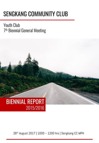 SENGKANG COMMUNITY CLUB
Youth Club
7th Biennial General Meeting
BIENNIAL REPORT
2015/2016
26th August 2017 | 1000 – 1200 hrs | Sengkang CC MPH
 