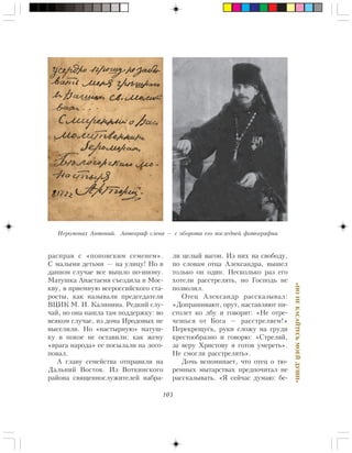103
«ÍÎÍÅÊÀÑÀÉÒÅÑÜÌÎÅÉÄÓØÈ»
ðàñïðàâ ñ «ïîïîâñêèì ñåìåíåì».
Ñ ìàëûìè äåòüìè — íà óëèöó! Íî â
äàííîì ñëó÷àå âñå âûøëî ïî-èíîìó.
Ìàòóøêà Àíàñòàñèÿ ñúåçäèëà â Ìîñ-
êâó, â ïðèåìíóþ âñåðîññèéñêîãî ñòà-
ðîñòû, êàê íàçûâàëè ïðåäñåäàòåëÿ
ÂÖÈÊ Ì. È. Êàëèíèíà. Ðåäêèé ñëó-
÷àé, íî îíà íàøëà òàì ïîääåðæêó: âî
âñÿêîì ñëó÷àå, èç äîìà Èðîäîâûõ íå
âûñåëèëè. Íî «íàñòûðíóþ» ìàòóø-
êó â ïîêîå íå îñòàâèëè: êàê æåíó
«âðàãà íàðîäà» åå ïîñûëàëè íà ëåñî-
ïîâàë.
À ãëàâó ñåìåéñòâà îòïðàâèëè íà
Äàëüíèé Âîñòîê. Èç Âîòêèíñêîãî
ðàéîíà ñâÿùåííîñëóæèòåëåé íàáðà-
ëè öåëûé âàãîí. Èç íèõ íà ñâîáîäó,
ïî ñëîâàì îòöà Àëåêñàíäðà, âûøåë
òîëüêî îí îäèí. Íåñêîëüêî ðàç åãî
õîòåëè ðàññòðåëÿòü, íî Ãîñïîäü íå
ïîçâîëèë.
Îòåö Àëåêñàíäð ðàññêàçûâàë:
«Äîïðàøèâàþò, îðóò, íàñòàâëÿþò ïè-
ñòîëåò êî ëáó è ãîâîðÿò: «Íå îòðå-
÷åøüñÿ îò Áîãà — ðàññòðåëÿåì!»
Ïåðåêðåùóñü, ðóêè ñëîæó íà ãðóäè
êðåñòîîáðàçíî è ãîâîðþ: «Ñòðåëÿé,
çà âåðó Õðèñòîâó ÿ ãîòîâ óìåðåòü».
Íå ñìîãëè ðàññòðåëÿòü».
Äî÷ü âñïîìèíàåò, ÷òî îòåö î òþ-
ðåìíûõ ìûòàðñòâàõ ïðåäïî÷èòàë íå
ðàññêàçûâàòü. «ß ñåé÷àñ äóìàþ: áå-
Èåðîìîíàõ Àíòîíèé. Àâòîãðàô ñëåâà — ñ îáîðîòà åãî ïîñëåäíåé ôîòîãðàôèè
 