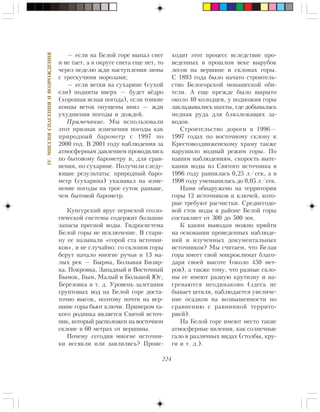 224
IV.ÌÈÑÑÈßÑÏÀÑÅÍÈßÈÂÎÇÐÎÆÄÅÍÈß
— åñëè íà Áåëîé ãîðå âûïàë ñíåã
è íå òàåò, à â îêðóãå ñíåãà åùå íåò, òî
÷åðåç íåäåëþ æäè íàñòóïëåíèÿ çèìû
ñ òðåñêó÷èìè ìîðîçàìè;
— åñëè âåòêè íà ñóõàðèíå (ñóõîé
åëè) ïîäíÿòû ââåðõ — áóäåò â¸äðî
(õîðîøàÿ ÿñíàÿ ïîãîäà), åñëè òîíêèå
êîíöû âåòîê îïóùåíû âíèç — æäè
óõóäøåíèÿ ïîãîäû è äîæäåé.
Ïðèìå÷àíèå. Ìû èñïîëüçîâàëè
ýòîò ïðèçíàê èçìåíåíèÿ ïîãîäû êàê
ïðèðîäíûé áàðîìåòð ñ 1997 ïî
2000 ãîä. Â 2001 ãîäó íàáëþäåíèÿ çà
àòìîñôåðíûì äàâëåíèåì ïðîâîäèëèñü
ïî áûòîâîìó áàðîìåòðó è, äëÿ ñðàâ-
íåíèÿ, ïî ñóõàðèíå. Ïîëó÷èëè ñëåäó-
þùèå ðåçóëüòàòû: ïðèðîäíûé áàðî-
ìåòð (ñóõàðèíà) óêàçûâàë íà èçìå-
íåíèå ïîãîäû íà òðîå ñóòîê ðàíüøå,
÷åì áûòîâîé áàðîìåòð.
Êóíãóðñêèé ÿðóñ ïåðìñêîé ãåîëî-
ãè÷åñêîé ñèñòåìû ñîäåðæèò áîëüøèå
çàïàñû ïðåñíîé âîäû. Ãèäðîñèñòåìà
Áåëîé ãîðû íå èñêëþ÷åíèå. Â ñòàðè-
íó åå íàçûâàëè «ãîðîé ñòà èñòî÷íè-
êîâ», è íå ñëó÷àéíî: ñî ñêëîíîâ ãîðû
áåðóò íà÷àëî ìíîãèå ðó÷üè è 13 ìà-
ëûõ ðåê — Áûðìà, Áîëüøàÿ Áèçÿð-
êà, Ïîêðîâêà, Çàïàäíûé è Âîñòî÷íûé
Áûìîê, Áûì, Ìàëûé è Áîëüøîé Þã,
Áåðåçîâêà è ò. ä. Óðîâåíü çàëåãàíèÿ
ãðóíòîâûõ âîä íà Áåëîé ãîðå äîñòà-
òî÷íî âûñîê, ïîýòîìó ïî÷òè íà âåð-
øèíå ãîðû áüþò êëþ÷è. Ïðèìåðîì òà-
êîãî ðîäíèêà ÿâëÿåòñÿ Ñâÿòîé èñòî÷-
íèê, êîòîðûé ðàñïîëîæåí íà âîñòî÷íîì
ñêëîíå â 60 ìåòðàõ îò âåðøèíû.
Ïî÷åìó ñåãîäíÿ ìíîãèå èñòî÷íè-
êè èññÿêëè èëè çàèëèëèñü? Ïðîèñ-
õîäèò ýòîò ïðîöåññ âñëåäñòâèå ïðî-
âåäåííûõ â ïðîøëîì âåêå âûðóáîê
ëåñîâ íà âåðøèíå è ñêëîíàõ ãîðû.
Ñ 1893 ãîäà áûëî íà÷àòî ñòðîèòåëü-
ñòâî Áåëîãîðñêîé ìîíàøåñêîé îáè-
òåëè. À åùå ïðåæäå áûëî âûðûòî
îêîëî 40 êîëîäöåâ, ó ïîäíîæèÿ ãîðû
çàêëàäûâàëèñü øàõòû, ãäå äîáûâàëàñü
ìåäíàÿ ðóäà äëÿ áëèçëåæàùèõ çà-
âîäîâ.
Ñòðîèòåëüñòâî äîðîãè â 1996—
1997 ãîäàõ ïî âîñòî÷íîìó ñêëîíó ê
Êðåñòîâîçäâèæåíñêîìó õðàìó òàêæå
íàðóøèëî âîäíûé ðåæèì ãîðû. Ïî
íàøèì íàáëþäåíèÿì, ñêîðîñòü âûòå-
êàíèÿ âîäû èç Ñâÿòîãî èñòî÷íèêà â
1996 ãîäó ðàâíÿëàñü 0,25 ë/ñåê, à â
1998 ãîäó óìåíüøèëàñü äî 0,05 ë/ñåê.
Íàìè îáíàðóæåíî íà òåððèòîðèè
ãîðû 12 èñòî÷íèêîâ è êëþ÷åé, êîòî-
ðûå òðåáóþò ðàñ÷èñòêè. Ñðåäíåãîäî-
âîé ñòîê âîäû â ðàéîíå Áåëîé ãîðû
ñîñòàâëÿåò îò 300 äî 500 ìì.
Ê êàêèì âûâîäàì ìîæíî ïðèéòè
íà îñíîâàíèè ïðîâåäåííûõ íàáëþäå-
íèé è èçó÷åííûõ äîêóìåíòàëüíûõ
èñòî÷íèêîâ? Ìû ñ÷èòàåì, ÷òî Áåëàÿ
ãîðà èìååò ñâîé ìèêðîêëèìàò áëàãî-
äàðÿ ñâîåé âûñîòå (îêîëî 450 ìåò-
ðîâ), à òàêæå òîìó, ÷òî ðàçíûå ñêëî-
íû åå èìåþò ðàçíóþ êðóòèçíó è íà-
ãðåâàþòñÿ íåîäèíàêîâî (çäåñü íå
áûâàåò øòèëÿ, íàáëþäàåòñÿ óâåëè÷å-
íèå îñàäêîâ íà âîçâûøåííîñòè ïî
ñðàâíåíèþ ñ ðàâíèííîé òåððèòî-
ðèåé).
Íà Áåëîé ãîðå èìåþò ìåñòî òàêèå
àòìîñôåðíûå ÿâëåíèÿ, êàê ñîëíå÷íûå
ãàëî â ðàçëè÷íûõ âèäàõ (ñòîëáû, êðó-
ãè è ò. ä.).
 