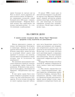 257
ÍÀÑÂßÒÎÅÄÅËÎ
Èíîãäà ïðèõîäèòñÿ ñëûøàòü ïî
ïîâîäó âîññòàíîâëåíèÿ Áåëîãîðñêî-
ãî ìîíàñòûðÿ: «Ïî÷åìó íà ýòè öåëè
ïåðå÷èñëÿþòñÿ áþäæåòíûå ñðåäñòâà?
È ïîòîì, ìîæåò áûòü, ëè÷íî ÿ íå õî÷ó
íà êóëüòîâûé îáúåêò äàâàòü ñâîè
êðîâíûå? À ñêîëüêî ó íàñ àòåèñòîâ,
ñêîëüêî ïðîñòî íóæäàþùèõñÿ ëþäåé,
êîòîðûå òîæå íå ñîãëàñèëèñü áû
æåðòâîâàòü!»
Íî íàïîìíèì âûñêàçûâàíèå èçâå-
ñòíîãî ïåðìñêîãî ñòðîèòåëÿ, ïî÷åòíî-
ãî ãðàæäàíèíà ãîðîäà Àëåêñåÿ Êî-
ðîâíèêîâà. Â áûòíîñòü ñâîþ äåïóòà-
òîì îí ñêàçàë ôðàçó, îáëåòåâøóþ âñå
Ïðèêàìüå: «Íàãðàáëåííîå íàäî âåð-
íóòü!»
Â ñâîå âðåìÿ õðàìû áûëè íåçà-
êîííî îòîáðàíû è ðàçîðåíû ãîñóäàð-
ñòâîì è âî èìÿ àòåèñòè÷åñêîãî ãîñó-
äàðñòâà. È åñëè ñåãîäíÿ ãîñóäàðñòâî
èç ñâîåãî êàðìàíà âûäåëÿåò íåáîëü-
НА СВЯТОЕ ДЕЛО
Ñ êàêèìè öåëÿìè ñîçäàâàëñÿ ôîíä «Áåëàÿ Ãîðà»? Íàñêîëüêî
ïðîçðà÷íà è êîìó ïîäîò÷åòíà åãî äåÿòåëüíîñòü?
øóþ ÷àñòü áþäæåòíûõ ñðåäñòâ (ýòî
ìîæíî ðàññìàòðèâàòü êàê âîçâðàùå-
íèå èñòîðè÷åñêîãî äîëãà) è èäóò ýòè
ñðåäñòâà íà âîññòàíîâëåíèå äîðîãè íà
Áåëóþ ãîðó, òî ýòî ñëóæèò äëÿ áëàãà
âñåãî íàñåëåíèÿ îêðóãè, è âåðóþùèõ
è íåâåðóþùèõ. Êàê è ñîïóòñòâóþùåå
âîññòàíîâëåíèþ îáèòåëè ðàçâèòèå
ñîöèàëüíîé èíôðàñòðóêòóðû Áåëî-
ãîðüÿ.
Ïàòðèàðõ Ìîñêîâñêèé è âñåÿ Ðóñè
Àëåêñèé II, ïîáûâàâ â Ïåðìñêîé îá-
ëàñòè, íàïèñàë òàêèå íàïóòñòâåííûå
ñòðîêè:
«…Ìíå âåñüìà îòðàäíî áûëî âè-
äåòü, ñ êàêèì âîîäóøåâëåíèåì ïðî-
øëè òîðæåñòâà, ïîñâÿùåííûå ïàìÿòè
Ñâÿòèòåëÿ Ñòåôàíà, åïèñêîïà Âåëè-
êîïåðìñêîãî. Äàé Áîã, ÷òîáû ñåìåíà
åãî ïðîñâåòèòåëüñêîé äåÿòåëüíîñòè è
âïðåäü äàâàëè äîáðûå ïëîäû, âûðà-
æàþùèåñÿ â êîíêðåòíûõ áëàãèõ äåÿ-
òðåâîã (ñêîëüêî èõ çâó÷àëî óæå íà
Ðóñè çà âåêà!), âëàñòü ïîðåøèëà óá-
ðàòü êîëîêîëà ñîâñåì. È ñáðîñèëè —
âñå îäèííàäöàòü êîëîêîëîâ, ñàìûé
áîëüøîé âåñèë 248 ïóäîâ ñ ëèøíèì,
ñàìûé ìàëåíüêèé — 10 ôóíòîâ. Áîëü-
øîé êîëîêîë áûë ïåðåïëàâëåí «íà
íóæäû ñîöñòðîèòåëüñòâà». À ó òåõ,
÷òî ïîìåíüøå, ñóäüáû ðàçíûå.
Â íà÷àëå 1990-õ ãîäîâ îäèí èç
æèòåëåé áëèçëåæàùåãî ñåëà Êàëèíè-
íî ïåðåäàë îòöó Âàðëààìó (Ïåðåäåð-
íèíó), ïåðâîìó íàñòîÿòåëþ âîçðîæ-
äåííîãî ìîíàñòûðÿ, íåáîëüøîé êîëî-
êîë. Äëÿ ìîíàñòûðÿ ýòî îêàçàëîñü
ñþðïðèçîì: êîëîêîë áûë «ðîäíîé»,
åãî óâåçëè ñ Áåëîé ãîðû â ñàìûå òÿ-
æåëûå ãîäû…
 