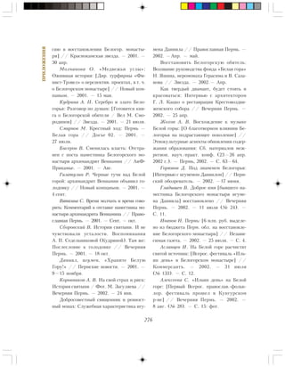 276
ÏÐÈËÎÆÅÍÈß
ñèþ â âîññòàíîâëåíèè Áåëîãîð. ìîíàñòû-
ðÿ] // Êðàñíîêàìñêàÿ çâåçäà. — 2001. —
30 àïð.
Ìîë÷àíîâà Î. «Ìåäâåæüè óãëû»:
Îæèâøàÿ èñòîðèÿ: [Äèð. òóðôèðìû «Ôè-
íèñò-Òðýâåë» î ïåðñïåêòèâ. ïðîåêòàõ, â ò. ÷.
î Áåëîãîðñêîì ìîíàñòûðå] // Íîâûé êîì-
ïàíüîí. — 2001. — 15 ìàÿ.
Êóäðèíà À. Ï. Ñåðåáðî è çëàòî Áåëî-
ãîðüÿ: Ðàçãîâîð ïî äóøàì: [Ãîòîâèòñÿ êíè-
ãà î Áåëîãîðñêîé îáèòåëè / Âåë Ì. Ñìî-
ðîäèíîâ] // Çâåçäà. — 2001. — 21 èþëÿ.
Ñìèðíîâ Ì. Êðåñòíûé õîä: Ïåðìü —
Áåëàÿ ãîðà // Äîñüå 02. — 2001. —
27 èþëÿ.
Áèñåðîâ Â. Ñìåíèëàñü âëàñòü: Îòñòðà-
íåí ñ ïîñòà íàìåñòíèêà Áåëîãîðñêîãî ìî-
íàñòûðÿ àðõèìàíäðèò Âåíèàìèí // ÀèÔ-
Ïðèêàìüå. — 2001. — Àâã.
Ãèçàòóëèí Ð. ×åðíûå òó÷è íàä Áåëîé
ãîðîé: àðõèìàíäðèò Âåíèàìèí îáúÿâèë ãî-
ëîäîâêó // Íîâûé êîìïàíüîí. — 2001. —
4 ñåíò.
Âÿòêèíà Ñ. Âðåìÿ ìîë÷àòü è âðåìÿ ãîâî-
ðèòü: Êîììåíòàðèé ê îòñòàâêå íàìåñòíèêà ìî-
íàñòûðÿ àðõèìàíäðèòà Âåíèàìèíà // Ïðàâî-
ñëàâíàÿ Ïåðìü. — 2001. — Ñåíò. — îêò.
Ñáîðîâñêèé Â. Èñòîðèÿ ñâÿòûíè. È íå
÷óâñòâîâàëè óñòàëîñòè. Âîñïîìèíàíèÿ
À. Ï. Ñåäåëüíèêîâîé (Êóäðèíîé). Òàì æå:
Ïîñëåñëîâèå ê ãîëîäîâêå // Âå÷åðíÿÿ
Ïåðìü. — 2001. — 18 îêò.
Äàíèèë, èãóìåí. «Õðàíèòå Áåëóþ
Ãîðó!» // Ïåðìñêèå íîâîñòè. — 2001. —
9—15 íîÿáðÿ.
Êîðîâíèêîâ À. Â. Íà ñâîé ñòðàõ è ðèñê:
Èñòîðèÿ ñâÿòûíè / Ôîò. Ì. Çàãóëÿåâà //
Âå÷åðíÿÿ Ïåðìü. — 2002. — 24 ÿíâ.
Äîáðîñîâåñòíûé ñâÿùåííèê è ðåâíîñò-
íûé ìîíàõ: Ñëóæåáíàÿ õàðàêòåðèñòèêà èãó-
ìåíà Äàíèèëà // Ïðàâîñëàâíàÿ Ïåðìü. —
2002. —Àïð. — ìàé.
Âîññòàíîâèòü Áåëîãîðñêóþ îáèòåëü:
Âîççâàíèå ðóêîâîäñòâà ôîíäà «Áåëàÿ ãîðà»
Í. ßøèíà, èåðîìîíàõà Ãåðàñèìà è Â. Ñàçà-
íîâà // Çâåçäà. — 2002.— Àïð.
Êàê òâåðäûé äèàìàíò, áóäåò ñòîÿòü è
êðàñîâàòüñÿ: Èíòåðâüþ ñ àðõèòåêòîðîì
Ã. Ë. Êàöêî î ðåñòàâðàöèè Êðåñòîâîçäâè-
æåíñêîãî ñîáîðà // Âå÷åðíÿÿ Ïåðìü. —
2002. — 25 àïð.
Æîõîâ À. Â. Âîñõîæäåíèå ê ìóçûêå
Áåëîé ãîðû: [Î áëàãîòâîðíîì âëèÿíèè Áå-
ëîãîðüÿ íà ïîäðàñòàþùåå ïîêîëåíèå] //
Ýòíîêóëüòóðíûå àñïåêòû îáíîâëåíèÿ ñîäåð-
æàíèÿ îáðàçîâàíèÿ: Ñá. ìàòåðèàëîâ ìåæ-
ðåãèîí. íàó÷.-ïðàêò. êîíô. (23—26 àïð.
2002 ã.). — Ïåðìü, 2002. — Ñ. 63—64.
Ãîðþíîâ Ä. Ïîä çíàìåíåì Áåëîãîðüÿ:
[Èíòåðâüþ ñ èãóìåíîì Äàíèèëîì] // Ïåðì-
ñêèé îáîçðåâàòåëü. — 2002. —17 èþíÿ.
Ãëàäûøåâ Â. Äîáðîå èìÿ [áûâøåãî íà-
ìåñòíèêà Áåëîãîðñêîãî ìîíàñòûðÿ èãóìå-
íà Äàíèèëà] âîññòàíîâëåíî // Âå÷åðíÿÿ
Ïåðìü. — 2002. — 11 èþëÿ (¹ 24). —
Ñ. 11.
Èâàíîâ Í. Ïåðìü: [6 ìëí. ðóá. âûäåëå-
íî èç áþäæåòà Ïåðì. îáë. íà âîññòàíîâëå-
íèå Áåëîãîðñêîãî ìîíàñòûðÿ] // Íåçàâè-
ñèìàÿ ãàçåòà. — 2002. — 25 èþëÿ. — Ñ. 4.
Àñëàíöåâ È. Íà Áåëîé ãîðå ðàñ÷èñòÿò
ñâÿòîé èñòî÷íèê: [Âñåðîñ. ôåñòèâàëü «Èëü-
èí äåíü» â Áåëîãîðñêîì ìîíàñòûðå] //
Êîììåðñàíòú. — 2002. — 31 èþëÿ
(¹ 133). — Ñ. 12.
Àëåêñååâà Ñ. «Èëüèí äåíü» íà Áåëîé
ãîðå: [Ïåðâûé Âñåðîñ. ïðàâîñëàâ.-ôîëüê-
ëîð. ôåñòèâàëü ïðîøåë â Êóíãóðñêîì
ð-íå] // Âå÷åðíÿÿ Ïåðìü. — 2002. —
8 àâã. (¹ 28). — Ñ. 15: ôîò.
 