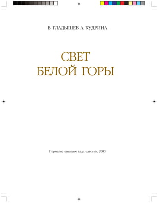 В. ГЛАДЫШЕВ, А. КУДРИНА
Ïåðìñêîå êíèæíîå èçäàòåëüñòâî, 2003
СВЕТ
БЕЛОЙ ГОРЫ
 