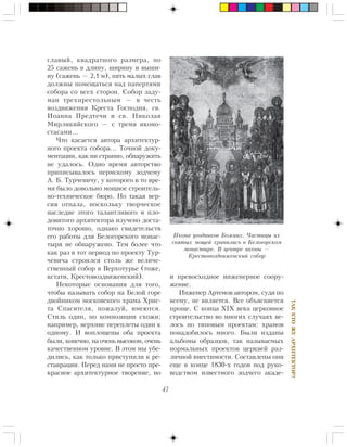 47
ÒÀÊÊÒÎÆÅÀÐÕÈÒÅÊÒÎÐ?
ãëàâûé, êâàäðàòíîãî ðàçìåðà, ïî
25 ñàæåíü â äëèíó, øèðèíó è âûøè-
íó (ñàæåíü — 2,1 ì), ïÿòü ìàëûõ ãëàâ
äîëæíû ïîìåùàòüñÿ íàä ïàïåðòÿìè
ñîáîðà ñî âñåõ ñòîðîí. Ñîáîð çàäó-
ìàí òðåõïðåñòîëüíûì — â ÷åñòü
âîçäâèæåíèÿ Êðåñòà Ãîñïîäíÿ, ñâ.
Èîàííà Ïðåäòå÷è è ñâ. Íèêîëàÿ
Ìèðëèêèéñêîãî — ñ òðåìÿ èêîíî-
ñòàñàìè…
×òî êàñàåòñÿ àâòîðà àðõèòåêòóð-
íîãî ïðîåêòà ñîáîðà… Òî÷íîé äîêó-
ìåíòàöèè, êàê íè ñòðàííî, îáíàðóæèòü
íå óäàëîñü. Îäíî âðåìÿ àâòîðñòâî
ïðèïèñûâàëîñü ïåðìñêîìó çîä÷åìó
À. Á. Òóð÷åâè÷ó, ó êîòîðîãî â òî âðå-
ìÿ áûëî äîâîëüíî ìîùíîå ñòðîèòåëü-
íî-òåõíè÷åñêîå áþðî. Íî òàêàÿ âåð-
ñèÿ îòïàëà, ïîñêîëüêó òâîð÷åñêîå
íàñëåäèå ýòîãî òàëàíòëèâîãî è ïëî-
äîâèòîãî àðõèòåêòîðà èçó÷åíî äîñòà-
òî÷íî õîðîøî, îäíàêî ñâèäåòåëüñòâ
åãî ðàáîòû äëÿ Áåëîãîðñêîãî ìîíàñ-
òûðÿ íå îáíàðóæåíî. Òåì áîëåå ÷òî
êàê ðàç â òîò ïåðèîä ïî ïðîåêòó Òóð-
÷åâè÷à ñòðîèëñÿ ñòîëü æå âåëè÷å-
ñòâåííûé ñîáîð â Âåðõîòóðüå (òîæå,
êñòàòè, Êðåñòîâîçäâèæåíñêèé).
Íåêîòîðûå îñíîâàíèÿ äëÿ òîãî,
÷òîáû íàçûâàòü ñîáîð íà Áåëîé ãîðå
äâîéíèêîì ìîñêîâñêîãî õðàìà Õðèñ-
òà Ñïàñèòåëÿ, ïîæàëóé, èìåþòñÿ.
Ñòèëü îäèí, ïî êîìïîçèöèè ñõîæè;
íàïðèìåð, âåðõíèå ïåðåïëåòû îäèí ê
îäíîìó. È âîïëîùåíû îáà ïðîåêòà
áûëè, êîíå÷íî, íà î÷åíü âûñîêîì, î÷åíü
êà÷åñòâåííîì óðîâíå. Â ýòîì ìû óáå-
äèëèñü, êàê òîëüêî ïðèñòóïèëè ê ðå-
ñòàâðàöèè. Ïåðåä íàìè íå ïðîñòî ïðå-
êðàñíîå àðõèòåêòóðíîå òâîðåíèå, íî
è ïðåâîñõîäíîå èíæåíåðíîå ñîîðó-
æåíèå.
Èíæåíåð Àðòåìîâ àâòîðîì, ñóäÿ ïî
âñåìó, íå ÿâëÿåòñÿ. Âñå îáúÿñíÿåòñÿ
ïðîùå. Ñ êîíöà ÕIÕ âåêà öåðêîâíîå
ñòðîèòåëüñòâî âî ìíîãèõ ñëó÷àÿõ âå-
ëîñü ïî òèïîâûì ïðîåêòàì: õðàìîâ
ïîíàäîáèëîñü ìíîãî. Áûëè èçäàíû
àëüáîìû îáðàçöîâ, òàê íàçûâàåìûõ
íîðìàëüíûõ ïðîåêòîâ öåðêâåé ðàç-
ëè÷íîé âìåñòèìîñòè. Ñîñòàâëåíû îíè
åùå â êîíöå 1830-õ ãîäîâ ïîä ðóêî-
âîäñòâîì èçâåñòíîãî çîä÷åãî àêàäå-
Èêîíà óãîäíèêîâ Áîæèèõ. ×àñòèöû èõ
ñâÿòûõ ìîùåé õðàíèëèñü â Áåëîãîðñêîì
ìîíàñòûðå. Â öåíòðå èêîíû —
Êðåñòîâîçäâèæåíñêèé ñîáîð
 