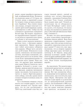 50
I.ÓÖÀÐÑÊÎÃÎÊÐÅÑÒÀ
ðàçîì, çäàíèå ïðèîáðåëî îðèãèíàëü-
íûé, íåçàáûâàåìûé îáëèê. Êîëîêîëü-
íè ïîäíÿëèñü âûøå â 2–2,5 ðàçà, íà-
ìåòèëñÿ äåêîð â êèðïè÷íîé êëàäêå
(îò âòîðîãî ýòàæà äî âåðõà öåíòðàëü-
íîãî áàðàáàíà). Íàä ñåíÿìè ïîÿâè-
ëèñü øàòðû, êîòîðûå ïîìîãàþò â ñî-
çäàíèè çðèòåëüíîé ïèðàìèäû çäàíèÿ,
ñòðåìÿùåãîñÿ â íåáî. Ñîáîð êàê áû
ñòàíîâèëñÿ îðãàíè÷íûì íàâåðøèåì
Áåëîé ãîðû. Âî âòîðîì, êàðäèíàëü-
íî ïåðåðàáîòàííîì âàðèàíòå ïðîåê-
òà äîñòèãíóòà ãàðìîíèÿ èäåè õðàìà,
åãî îáëèêà è ìåñòîïîëîæåíèÿ.
Õðàì â èòîãå îêàçàëñÿ âîçâåäåí â
ðóññêîì ñòèëå, ñ îáèëüíûì êèðïè÷-
íûì îðíàìåíòîì. Ïðîåêò ïðåäñòàâ-
ëÿåò ñîáîé ïÿòèãëàâóþ ñîáîðíîãî
òèïà öåðêîâü. Îáùàÿ ÷àñòü óâåëè÷è-
ëàñü äî 65 ìåòðîâ. Èçìåíèëñÿ è ïëàí
çäàíèÿ, ïîìåíÿëîñü ìåñòîïîëîæåíèå
ëåñòíèö, íåêîòîðûõ ïîìåùåíèé, ñìå-
íèëèñü ðèòì îêîí è èõ âåëè÷èíà. Îíè
ñòàëè áîëåå ïðîïîðöèîíàëüíûìè îò-
íîñèòåëüíî âñåãî çäàíèÿ. Íàäî ñêà-
çàòü, ÷òî ðèñóíîê îêîí íàïîìèíàåò
îêíà õðàìà Õðèñòà Ñïàñèòåëÿ, êàê è
ïðîôèëü áîëüøîé è ìàëûõ ãëàâ.
Îäíàêî, ïðîâåäÿ ïðîñòîé àíàëèç ïëà-
íîâ, ôàñàäîâ, ðàçðåçîâ ìîñêîâñêîãî
õðàìà, ìû óâèäèì, ÷òî îí ðåçêî îòëè-
÷àåòñÿ îò íàøåãî Êðåñòîâîçäâèæåí-
ñêîãî ñîáîðà, õîòÿ îáà çäàíèÿ èìåþò
ñõîæóþ ÷åòûðåõñòîëïîâóþ ñõåìó ïå-
ðåêðûòèÿ.
Òóò è âîçíèêàþò âîïðîñû: îòêóäà
âçÿëñÿ ýòîò âòîðîé ïðîåêò, êòî ñòàë
íîâûì àâòîðîì åãî? Òðóäíî ïîâå-
ðèòü, ÷òî íà óæå ïîñòðîåííûé ê
1910 ãîäó öîêîëüíûé ýòàæ áûë ïî-
ñàæåí òèïîâîé ïðîåêò, âçÿòûé èç
àëüáîìà èëè «àòëàñà îáðàçöîâûõ
öåðêâåé», çàêàçàííûõ Ñèíîäîì Êîí-
ñòàíòèíó Òîíó (òàêèõ àëüáîìîâ
áûëî èçäàíî äàæå äâà). Òî÷íîé äî-
êóìåíòàöèè ìû íå îáíàðóæèëè.
Â Ñàíêò-Ïåòåðáóðãå íàéòè íè÷åãî
íå óäàëîñü, åñòü íàäåæäà, ÷òî íàõîä-
êè æäóò èññëåäîâàòåëÿ äàííîãî âîï-
ðîñà â Ðîññèéñêîé áèáëèîòåêå (áûâ-
øåé «Ëåíèíêå»)…
Íî ÿâíî, ÷òî çäåñü ïðîñìàòðèâàåò-
ñÿ ðóêà òàëàíòëèâîãî àðõèòåêòîðà ñ
áîëüøèì îïûòîì ðàáîòû. Âåäü áûëà
ïðîâåäåíà êîððåêòèðîâêà ñòàðîãî
ïðîåêòà, ïðè ýòîì ñäåëàíà êîëîññàëü-
íàÿ ðàáîòà, ïåðåîñìûñëåíèå âñåãî îá-
ðàçà çäàíèÿ! Ó ìåíÿ åñòü ñâîå ïðåä-
ïîëîæåíèå, ÷òî êî âòîðîìó âàðèàíòó
ñîáîðà ïðèëîæèë ðóêó ìåñòíûé àð-
õèòåêòîð À. È. Îæåãîâ, àâòîð ðÿäà
ïðîåêòîâ êóëüòîâûõ çäàíèé: Óñïåí-
ñêîé (Ñòàðîêëàäáèùåíñêîé) è Âîçíå-
ñåíñêîé (Ôåîäîñüåâñêîé) öåðêâåé, ìå-
÷åòè. Íàäî èñêàòü ïîäòâåðæäåíèÿ
âåðñèé».
Äà, íàäî èñêàòü. ×òî êàñàåòñÿ ïðåä-
ïîëàãàåìîé ïðè÷àñòíîñòè ê àâòîðñòâó
ïðîåêòà À. È. Îæåãîâà, òóò åñòü ñî-
ìíåíèÿ. Âñå òðè óïîìÿíóòûå îáúåê-
òà, âîçâåäåííûå ïî åãî ïðîåêòàì, î÷åíü
çíà÷èòåëüíû, îíè è ïî ñåé äåíü óêðà-
øàþò Ïåðìü. Ïîñòðîåíû îíè ïðàê-
òè÷åñêè â îäíî âðåìÿ è çà íåñêîëüêî
ëåò äî ïðåæäåâðåìåííîé êîí÷èíû
çîä÷åãî, ïîñëåäîâàâøåé â 1905 ãîäó.
Èìåë ëè îí âîçìîæíîñòü ðàáîòàòü
íàä åùå îäíèì, ïîèñòèíå ãðàíäèîç-
íûì ïðîåêòîì, çàãëÿäûâàÿ íà íå-
 