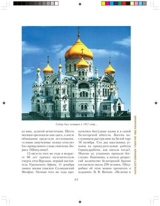 63
ÏÐÎÐÎ×ÅÑÒÂÎÈÎÀÍÍÀÊÐÎÍØÒÀÄÒÑÊÎÃÎ
èç ÿìû, çàëèòîé íå÷èñòîòàìè. Øåñòü
ìåñÿöåâ ïðîëåæàëè îíè çäåñü, à ïîñëå
îáìûâàíèÿ ïðåäñòàëè íåòëåííûìè,
«ñëîâíî çàìó÷åííûå òîëüêî óñíóëè»
(èç ïðîùàëüíîãî ñëîâà åïèñêîïà Áî-
ðèñà (Øèïóëèíà).
12 àâãóñòà òîãî æå ãîäà â âîçðàñ-
òå 60 ëåò ïðèíÿë ìó÷åíè÷åñêóþ
ñìåðòü îòåö Âàðëààì, ïåðâûé íàñòîÿ-
òåëü Óðàëüñêîãî Àôîíà. 11 äåêàáðÿ
ëèøåí æèçíè åïèñêîï Ñîëèêàìñêèé
Ôåîôàí. Îñåíüþ òîãî æå ãîäà ïðî-
êàòèëèñü áåññóäíûå êàçíè è â ñàìîé
Áåëîãîðñêîé îáèòåëè. Âîñåìü ïî-
ñëóøíèêîâ ðàññòðåëÿíî íà Áåëîé ãîðå
10 îêòÿáðÿ. Ñòî äâà íàñåëüíèêà óã-
íàíû íà ïðèíóäèòåëüíûå ðàáîòû
(ïðèíóäðàáîòû, êàê ïèñàëè òîãäà).
Ìíîãèå èç óãíàííûõ ïðîïàëè áåñ-
ñëåäíî. Íàïîìíèì, ê íà÷àëó ðåïðåñ-
ñèé êîëè÷åñòâî áåëîãîðñêîé áðàòèè
ñîñòàâëÿëî îêîëî 270 ÷åëîâåê. (Ïîä-
ðîáíåå îá ýòîì ìîæíî ïðî÷èòàòü â
èçäàíèÿõ: Â. Â. Âÿòêèí. «Âåëè÷èå è
Ñîáîð áûë îñâÿùåí â 1917 ãîäó…
 