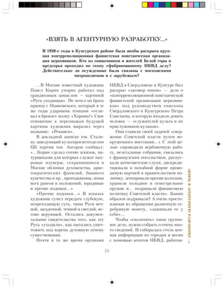 75
«ÂÇßÒÜÂÀÃÅÍÒÓÐÍÓÞÐÀÇÐÀÁÎÒÊÓ…»
…Â Ìîñêâå èçâåñòíûé õóäîæíèê
Ïàâåë Êîðèí óïîðíî ðàáîòàë íàä
ãðàíäèîçíûì çàìûñëîì — êàðòèíîé
«Ðóñü óõîäÿùàÿ». Íå õîòåë îí áðàòü
ïðèìåð ñ Ìàÿêîâñêîãî, êîòîðûé â òå
æå ãîäû óäàðíûìè òåìïàìè «îòëè-
âàë â áðîíçå» ïîýìó «Õîðîøî!» Ñâîå
îòíîøåíèå ê ïåðñîíàæàì áóäóùåé
êàðòèíû õóäîæíèê âûðàçèë ÷åðåç
íàçâàíèå: «Ðåêâèåì».
Â äîêëàäíîé çàïèñêå òîâ. Ñòàëè-
íó çàâåäóþùèé êóëüòïðîñâåòîòäåëîì
ÖÊ ïàðòèè òîâ. Àíãàðîâ ñîîáùàë:
«…Êîðèí ñäåëàë ñîòíþ ýñêèçîâ, íà-
òóðùèêàìè äëÿ êîòîðûõ ñëóæàò ìàõ-
ðîâûå èçóâåðû, ñîõðàíèâøèåñÿ â
Ìîñêâå îáëîìêè äóõîâåíñòâà, àðèñ-
òîêðàòè÷åñêèõ ôàìèëèé, áûâøåãî
êóïå÷åñòâà è ïð., ïðîòîäüÿêîíû, ïîïû
âñåõ ðàíãîâ è ïîëîæåíèé, þðîäèâûå
è ïðî÷èå ïîäîíêè…»
«Ïðî÷èå ïîäîíêè…» Â ýñêèçàõ
õóäîæíèê ñóìåë ïåðåäàòü ãëóáîêóþ,
íåïðåõîäÿùóþ ñóòü, òèïû Ðóñè âå÷-
íîé, çàãàäî÷íîé, òåìíîé è ñâåòëîé, èñ-
òîâî âåðóþùåé. Îñòàëèñü äîêóìåí-
òàëüíûå ñâèäåòåëüñòâà òîãî, êàê ýòó
Ðóñü «óõîäèëè», êàê ïûòàëèñü óíè÷-
òîæèòü ïîä êîðåíü äóõîâíóþ îñíîâó
ñóùåñòâîâàíèÿ.
Ïî÷òè â òî æå âðåìÿ îðãàíàìè
«ВЗЯТЬ В АГЕНТУРНУЮ РАЗРАБОТКУ…»
Â 1930-å ãîäû â Êóíãóðñêîì ðàéîíå áûëà ÿêîáû ðàñêðûòà êðóï-
íàÿ êîíòððåâîëþöèîííàÿ ôàøèñòñêàÿ ïîâñòàí÷åñêàÿ îðãàíèçà-
öèÿ öåðêîâíèêîâ. Êòî èç ñâÿùåííèêîâ è æèòåëåé Áåëîé ãîðû è
ïðåäãîðüÿ ïðîõîäèë ïî ýòîìó ñôàáðèêîâàííîìó ÍÊÂÄ äåëó?
Äåéñòâèòåëüíî ëè îñóæäåííûå áûëè ñâÿçàíû ñ ìîñêîâñêèìè
ìèòðîïîëèòàìè è ñ çàðóáåæüåì?
ÍÊÂÄ â Ñâåðäëîâñêå è Êóíãóðå áûë
ðàñêðûò «çàãîâîð ïîïîâ» — äåëî î
«êîíòððåâîëþöèîííîé ïîâñòàí÷åñêîé
ôàøèñòñêîé îðãàíèçàöèè öåðêîâíè-
êîâ» ïîä ðóêîâîäñòâîì åïèñêîïà
Ñâåðäëîâñêîãî è Êóíãóðñêîãî Ïåòðà
Ñàâåëüåâà, â êîòîðóþ âõîäèëî äåâÿòü
÷åëîâåê — «ñëóæèòåëåé êóëüòà è èõ
ïðèñëóæíèêîâ-êóëàêîâ».
Îíè ñòàâèëè ñâîåé çàäà÷åé «ñâåð-
æåíèå Ñîâåòñêîé âëàñòè ïóòåì âî-
îðóæåííîãî âîññòàíèÿ…» Ñ ýòîé öå-
ëüþ «ïðîâîäèëè âåðáîâî÷íóþ ðàáî-
òó, íåëåãàëüíûå ñîáðàíèÿ, ñâÿçàëèñü
ñ ôðàíöóçñêèì ïîñîëüñòâîì, ðàñïóñ-
êàëè àíòèñîâåòñêèå ñëóõè, äèñêðåäè-
òèðîâàëè â ïîõàáíîé ôîðìå ïðîâî-
äèìóþ ïàðòèåé è ïðàâèòåëüñòâîì ïî-
ëèòèêó, àãèòèðîâàëè ïðîòèâ êîëõîçîâ,
õðàíèëè õîëîäíîå è îãíåñòðåëüíîå
îðóæèå è… ïîäðûâàëè ôèíàíñîâóþ
ïîëèòèêó Ñîâåòñêîé âëàñòè». Êàêèì
îáðàçîì ïîäðûâàëè? À î÷åíü ïðîñòî:
èçûìàÿ èç îáðàùåíèÿ ðàçìåííóþ ñå-
ðåáðÿíóþ ìîíåòó, «çàæèìàëè åå ó
ñåáÿ»…
×òîáû «ñêîëîòèòü» òàêîå ãðóïïî-
âîå äåëî, íóæíî ñîáðàòü î-î÷åíü ìíî-
ãî ñâåäåíèé. È ñîáèðàëàñü ñòîëü öåí-
íàÿ èíôîðìàöèÿ ïî ãîðîäàì è âåñÿì
ñ ïîìîùüþ àãåíòîâ ÍÊÂÄ, ðàáîòàâ-
 