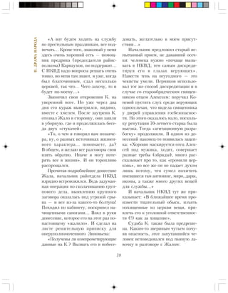 78
II.ÄÐÀÌÀÍÀÐÎÄÀ
«À âîò áóäåì õîäèòü íà ñëóæáó
ïî ïðåñòîëüíûì ïðàçäíèêàì, âñå ïîä-
ìå÷àòü… Êðîìå òîãî, çíàêîìûé ó ìåíÿ
çäåñü î÷åíü õîðîøèé åñòü — ïîìîù-
íèê ïðåäðèêà (ïðåäñåäàòåëÿ ðàéèñ-
ïîëêîìà) Êàðíàóõîâ, îí ïîääåðæèò…
Ñ ÍÊÂÄ íàäî âîïðîñû ðåøàòü î÷åíü
òîíêî, íî ìåíÿ òàì çíàþò, ÿ óæå, êîãäà
áûë áëàãî÷èííûì, ñäàë íåñêîëüêî
öåðêâåé, òàê ÷òî… ×åãî çàõî÷ó, òî è
áóäåò ïî-ìîåìó…»
Çàêîí÷èë ñâîè îòêðîâåíèÿ Ê. íà
óâåðåííîé íîòå. Íî óæå ÷åðåç äâà
äíÿ åãî êóðàæ âûâåòðèëñÿ, âèäèìî,
âìåñòå ñ õìåëåì. Ïîñëå çàóòðåíè Ê.
îòîçâàë Æàëî â ñòîðîíêó, îíè çàøëè
â óáîðíóþ, ãäå è ïðîäîëæèëàñü áåñå-
äà äâóõ «ñòóêà÷åé».
«Òî, î ÷åì ÿ ãîâîðèë âàì ïîçàâ÷å-
ðà, íó, î ðàçíûõ èñòî÷íèêàõ æèçíåí-
íîãî õàðàêòåðà… ïîíèìàåòå, äà?
Â îáùåì, ÿ æåëàþ âñå ðàçãîâîðû ñâîè
âçÿòü îáðàòíî. Èíà÷å ÿ ìîãó ïîòå-
ðÿòü âñå â æèçíè». È îí òîðîïëèâî
ðàñïðîùàëñÿ.
Ïðî÷èòàâ ïîäðîáíåéøåå äîíåñåíèå
Æàëà, íà÷àëüíèê ðàéîòäåëà ÍÊÂÄ
èçðÿäíî âñòðåâîæèëñÿ. Âåäü çàäóìàí-
íàÿ îïåðàöèÿ ïî ñêîëà÷èâàíèþ ãðóï-
ïîâîãî äåëà, âûÿâëåíèþ êðóïíîãî
çàãîâîðà îêàçàëàñü ïîä óãðîçîé ñðû-
âà — è âñå èç-çà êàêîãî-òî áîëòóíà!
Ïîõîäèë ïî êàáèíåòó, ïîñêðèïåë íà-
÷èùåííûìè ñàïîãàìè… Âçÿë â ðóêè
äîíåñåíèå, êîòîðîå åãî íà ýòîò ðàç ïî-
íàñòîÿùåìó «æàëèëî». È ñäåëàë íà
ëèñòå ðåøèòåëüíóþ ïðèïèñêó äëÿ
îïåðóïîëíîìî÷åííîãî Çèíîâüåâà:
«Ïîëó÷åíû ëè êîìïðîìåòèðóþùèå
äàííûå íà Ê.? Âûçâàòü åãî è ïîáåñå-
äîâàòü, æåëàòåëüíî â ìîåì ïðèñóò-
ñòâèè…»
Íà÷àëüíèê ïðåäëîæèë ñòàðûé èñ-
ïûòàííûé ïðèåì, íå äàâàâøèé îñå÷-
êè: ÷åëîâåêà íóæíî «ïî÷àùå âûçû-
âàòü â ÍÊÂÄ, òåì ñàìûì äèñêðåäè-
òèðóÿ åãî â ãëàçàõ âåðóþùèõ».
Íàâåñòè òåíü íà íåóãîäíîãî — ýòî
÷åêèñòû óìåëè. Ïåðìÿêîâ èñïîëüçî-
âàë òîò æå ñïîñîá äèñêðåäèòàöèè è â
ñëó÷àå ñî ñòàðîîáðÿä÷åñêèì ñâÿùåí-
íèêîì îòöîì Àëåêñååì: ïîðó÷èë Êî-
íåâîé ïóñòèòü ñëóõ ñðåäè âåðóþùèõ
îäíîñåëü÷àí, ÷òî âèäåëà ñâÿùåííèêà
ó äâåðåé óïðàâëåíèÿ ãîñáåçîïàñíîñ-
òè. Íî ýòîãî îêàçàëîñü ìàëî, ïîñêîëü-
êó ðåïóòàöèÿ 70-ëåòíåãî ñòàðöà áûëà
âûñîêà. Òîãäà «àãèòàöèîííóþ ðàçðà-
áîòêó» ïðîäîëæèëè. Â îäíîì èç äî-
íåñåíèé íàêîíåö-òî ïîÿâèëàñü çàöåï-
êà: «Õîðîøî ìàñêèðóåòñÿ îòåö Àëåê-
ñåé ïîä ìóæèêà, õîäèò, ñîâåðøàåò
ðàçíûå òðåáû (îáðÿäû), ìíîãî ðàñ-
ñêàçûâàåò ïðî òî, êàê «ãðîìèëè öåð-
êîâü», íî âñå æå îí íå ïàäàåò äóõîì
ëèøü ïîòîìó, ÷òî ñóìåë ïîõèòèòü
èìåâøèåñÿ òàì àíòèìèíñ, ìèðî, äàðû,
èêîíû, à òàêæå ìíîãî äðóãèõ âåùåé
äëÿ ñëóæáû…»
È íà÷àëüíèê ÍÊÂÄ òóò æå ïðè-
êàçûâàåò: «Â áëèæàéøåå âðåìÿ ïðî-
èçâåñòè òùàòåëüíûé îáûñê, èçúÿòü
ïîõèùåííûå èç öåðêâè âåùè, ïðè-
âëå÷ü åãî ê óãîëîâíîé îòâåòñòâåííîñ-
òè (!) êàê çà õèùåíèå».
Ñóäüáà Ê. òàêæå áûëà ïðåäðåøå-
íà. Êàêèì-òî çâåðèíûì ÷óòüåì ïî÷ó-
ÿâ îïàñíîñòü, ýòîò çàïóòàâøèéñÿ ÷å-
ëîâåê èñïîâåäîâàëñÿ ïîä ïüÿíóþ ëà-
âî÷êó â ðàçãîâîðå ñ Æàëîì:
 