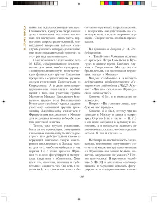 80
II.ÄÐÀÌÀÍÀÐÎÄÀ
íûìè, íàñ æäàëà íàñòîÿùàÿ ñåíñàöèÿ.
Îêàçûâàåòñÿ, êóíãóðñêî-ñâåðäëîâñêîå
äåëî, ñêîëî÷åííîå ìåñòíûìè çàïëå÷-
íûõ äåë ìàñòåðàìè, ëèøü ÷àñòü, ïåð-
âîå çâåíî øèðîêî ðàçâåòâëåííîé, ìíî-
ãîõîäîâîé îïåðàöèè òàéíûõ ñïåö-
ñëóæá, óâåí÷àòü êîòîðóþ äîëæåí áûë
åùå îäèí ïîêàçàòåëüíûé ïðîöåññ, íà
ýòîò ðàç íàä öåðêîâíèêàìè.
È âîò âîçíèêàåò ñëåäñòâåííîå äåëî
¹ 15580, ñôàáðèêîâàííîå èñêëþ÷è-
òåëüíî äëÿ òîãî, ÷òîáû êóíãóðñêóþ
«êîíòððåâîëþöèîííóþ ïîâñòàí÷åñ-
êóþ ôàøèñòñêóþ ãðóïïó Áàñàíîâà»
ïðåâðàòèòü â «îðãàíèçàöèþ», ðóêîâî-
äèìóþ åïèñêîïîì Ñàâåëüåâûì èç
Ñâåðäëîâñêà. À â äåëå ïîâñòàíöåâ-
öåðêîâíèêîâ ïîÿâëÿåòñÿ îñîáûé
ïóíêò î òîì, êàê ó÷àñòíèê ãðóïïû
Ìàìîíòîâ Ìèõàèë Âàñèëüåâè÷ (ñâÿ-
ùåííèê öåðêâè ñåëà Êîëïàùèêîâî
Êóíãóðñêîãî ðàéîíà) «äàâàë çàäàíèå
ó÷àñòíèêó íàçâàííîé ãðóïïû ãðàæ-
äàíèíó Ëàäåéùèêîâó ñâÿçàòüñÿ ñ
Ôðàíöóçñêèì ïîñîëüñòâîì â Ìîñêâå
äëÿ ïîëó÷åíèÿ ïîìîùè â áîðüáå ïðî-
òèâ ñîâåòñêîé âëàñòè».
Òåïåðü óæå òðóäíî óñòàíîâèòü,
áûëà ëè ýòî ïðîâîêàöèÿ, çàïóùåííàÿ
ñ ïîìîùüþ êàêîãî-íèáóäü àãåíòà-ðàñ-
ñòðèãè, èëè äåéñòâèòåëüíî êòî-òî èç
âåðóþùèõ âûñêàçàë òàêóþ ìûñëü,
ðåøèâ àïåëëèðîâàòü ê Çàïàäó òîëü-
êî äëÿ òîãî, ÷òîáû íå îòáèðàëè ó íèõ
öåðêâè. Íî ñ ýòîãî âðåìåíè Ôðàí-
öèÿ òî è äåëî ôèãóðèðóåò â ìàòåðè-
àëàõ ñëåäñòâèÿ è îáâèíåíèÿ. Õîòÿ
èäåÿ ýòà, êîíå÷íî, íàèâíàÿ è ãóáè-
òåëüíàÿ: «çàÿâèòü òàì (òî åñòü â ïî-
ñîëüñòâå), ÷òî ñîâåòñêàÿ âëàñòü áåç
ñîãëàñèÿ âåðóþùèõ çàêðûëà öåðêîâü,
è ïîïðîñèòü âîçäåéñòâîâàòü íà ñî-
âåòñêóþ âëàñòü â äåëå îòêðûòèÿ öåð-
êâåé». Ñêîðåå âñåãî, ýòî áûëà ïðîâî-
êàöèÿ.
Èç ïðîòîêîëà äîïðîñà Ä. Ë. Ëà-
äåéùèêîâà:
«…Òàêîé ñîâåò Ìàìîíòîâ ïîëó÷èë
îò àðõèåðåÿ Ïåòðà Ñàâåëüåâà â Êóí-
ãóðå, â äàííîå âðåìÿ Ñàâåëüåâ ñëó-
æèò â Ñâåðäëîâñêå. Ìû òóò æå ñî-
áðàëè äåíüãè, è ÿ ñî ñïèñêàìè âåðóþ-
ùèõ ïîåõàë â Ìîñêâó».
Âîïðîñ ñëåäîâàòåëÿ ìëàäøåãî
ëåéòåíàíòà ãîñáåçîïàñíîñòè Êè-
øåðòñêîãî ðàéîòäåëà ÍÊÂÄ Ìÿã-
êèõ: «×òî âàì ñêàçàëè âî Ôðàíöóç-
ñêîì ïîñîëüñòâå?»
Îòâåò: «Íåò, ÿ â ïîñîëüñòâî íå
çàõîäèë».
Âîïðîñ: «Âû ãîâîðèòå ëîæü, òðå-
áóþ îò âàñ ïðàâäû».
Îòâåò: «Íå áûë, ïîòîìó ÷òî ïî
ïðèåçäå â Ìîñêâó ÿ çàøåë ê ïàòðè-
àðõó Ñåðãåþ (òàê â òåêñòå. — Â. Ã.)
è îí ìåíÿ íàïðàâèë â êóëüòîâóþ êî-
ìèññèþ, à â ïîñîëüñòâî çàõîäèòü íå
ïîñîâåòîâàë, ñêàçàë, ÷òî ýòîãî äåëàòü
íåëüçÿ. ß òàê è ñäåëàë…»
Íåñìîòðÿ íà íàñòîé÷èâîñòü ñëåäî-
âàòåëÿ, íåñîìíåííî ïîëó÷èâøåãî ñî-
îòâåòñòâóþùóþ èíñòðóêöèþ «âûæàòü
èç Ôðàíöèè» êàê ìîæíî áîëüøå, êà-
æåòñÿ, çàäóìàííîå íå óäàëîñü? Íåò,
âñå ïîëó÷èëîñü! Â ïðîòîêîëå «òðîé-
êè» ÓÍÊÂÄ è àïåëëÿöèÿ «çàãîâîð-
ùèêîâ» ê Ôðàíöèè îñòàëàñü ôèãó-
ðèðîâàòü, è «äîïðàøèâàåìûå â êà÷å-
 