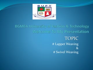 TOPIC
# Lappet Weaving
&
# Swivel Weaving
 