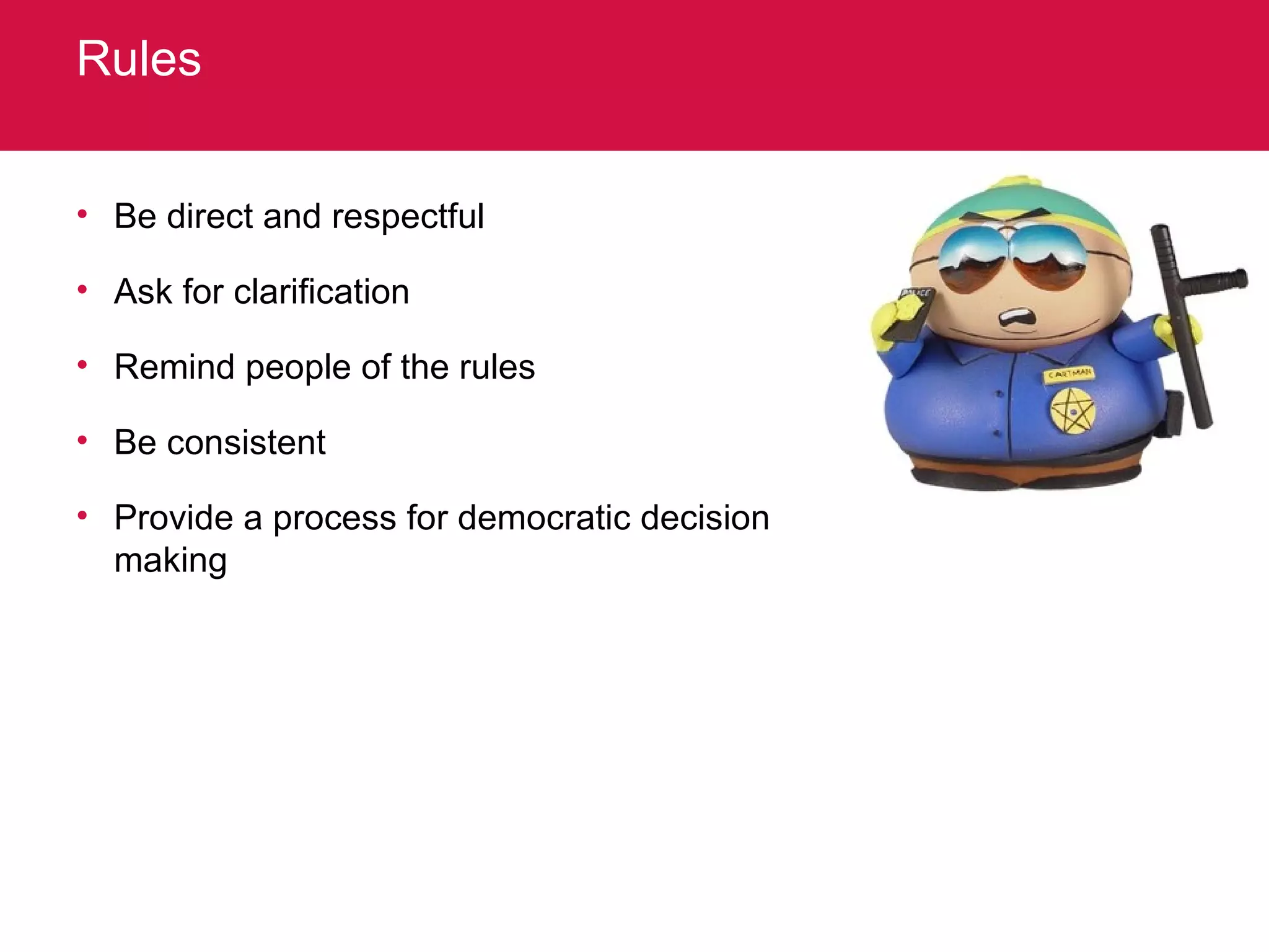 Rules Be direct and respectful Ask for clarification Remind people of the rules Be consistent Provide a process for democratic decision making 