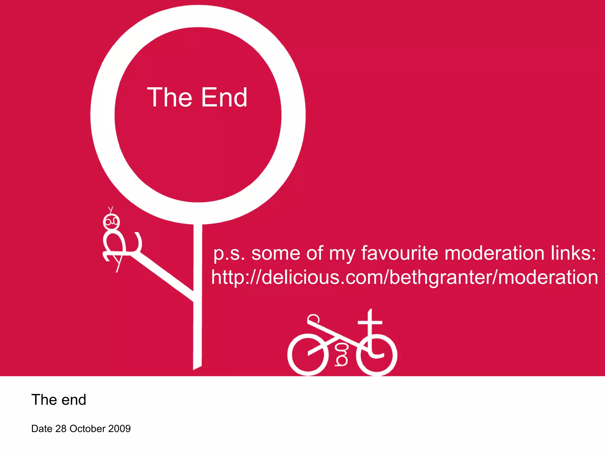The End The end Date 28 October 2009 p.s. some of my favourite moderation links: http://delicious.com/bethgranter/moderation 