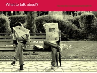 What to talk about? http://www.flickr.com/photos/hamed/512309138/   