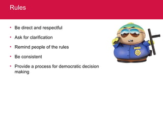 Rules Be direct and respectful Ask for clarification Remind people of the rules Be consistent Provide a process for democratic decision making 