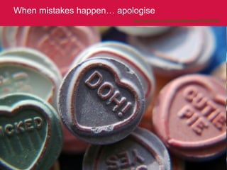 When mistakes happen… apologise http://www.flickr.com/photos/alltheaces/673008768/   