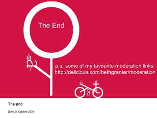 The End The end Date 28 October 2009 p.s. some of my favourite moderation links: http://delicious.com/bethgranter/moderation 