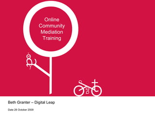 Beth Granter – Digital Leap Date 28 October 2009 Online Community Mediation Training 