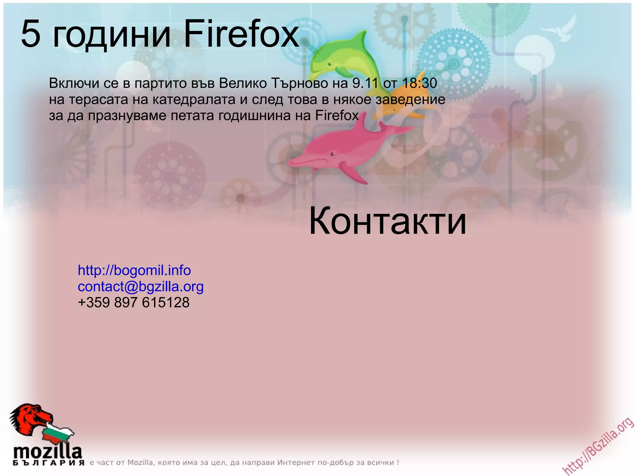 5 години Firefox Контакти Включи се в партито във Велико Търново на 9.11 от 18:30 на терасата на катедралата и след това в някое заведение за да празнуваме петата годишнина на Firefox http://bogomil.info [email_address] +359 897 615128 