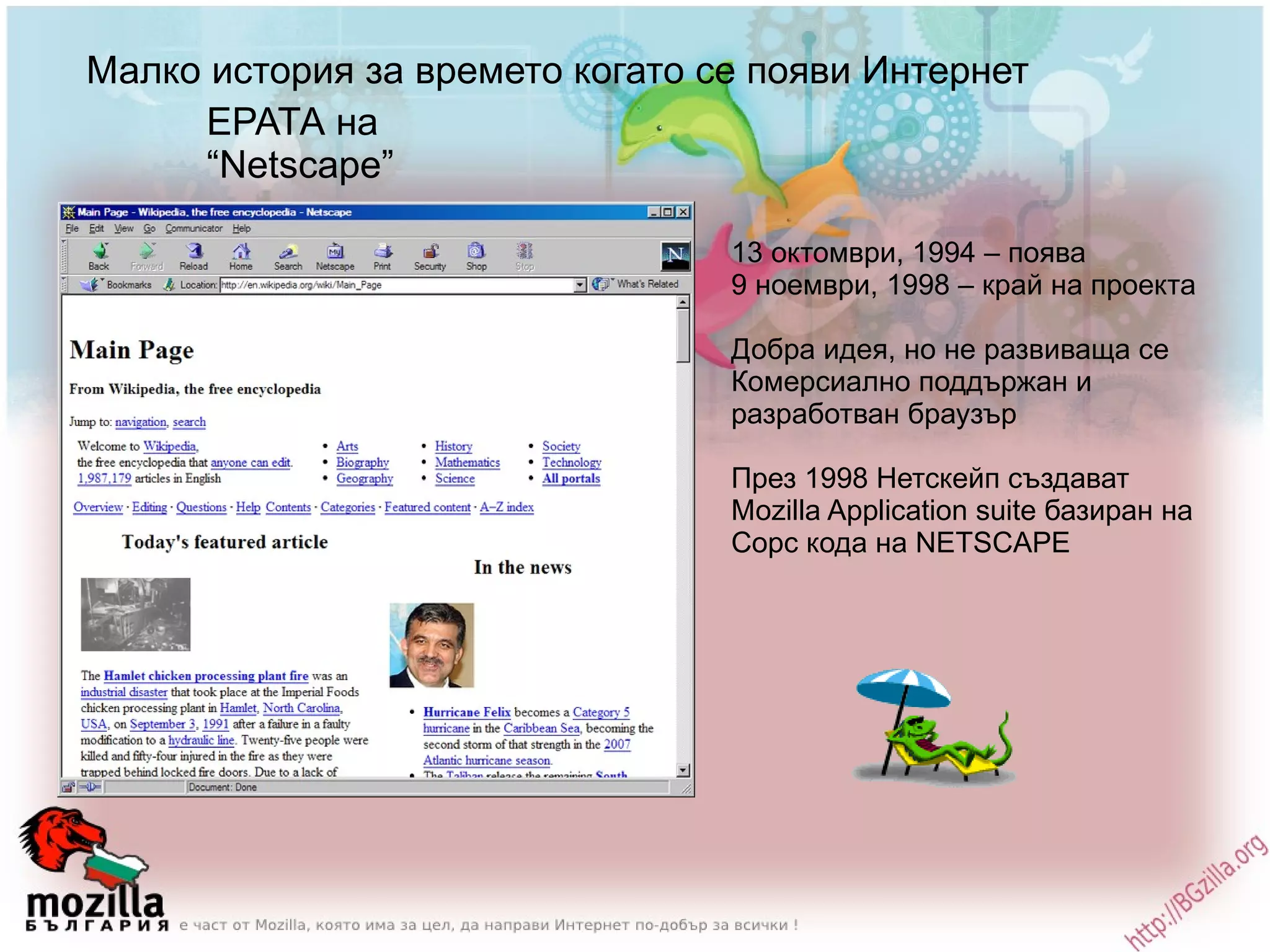 Малко история за времето когато се появи Интернет ЕРАТА на  “Netscape” 13 октомври, 1994 – поява 9 ноември, 1998 – край на проекта Добра идея, но не развиваща се Комерсиално поддържан и разработван браузър През 1998 Нетскейп създават Моzilla Application suite базиран на Сорс кода на NETSCAPE 