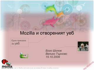 Mozilla и отвореният уеб Бого Шопов Велико Търново  15.10.2009 Една приказка За  уеб 