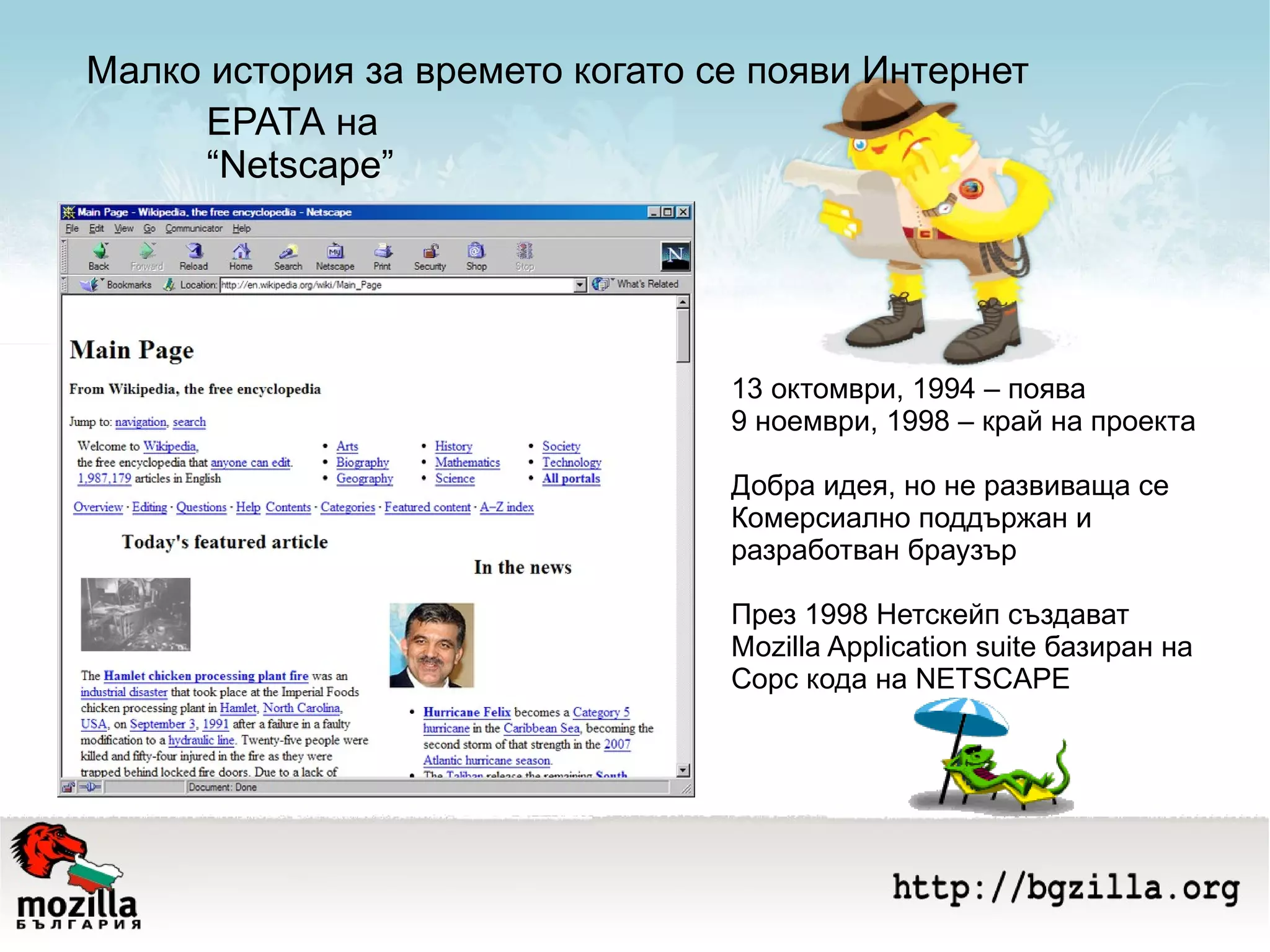 Малко история за времето когато се появи Интернет ЕРАТА на  “Netscape” 13 октомври, 1994 – поява 9 ноември, 1998 – край на проекта Добра идея, но не развиваща се Комерсиално поддържан и разработван браузър През 1998 Нетскейп създават Моzilla Application suite базиран на Сорс кода на NETSCAPE 