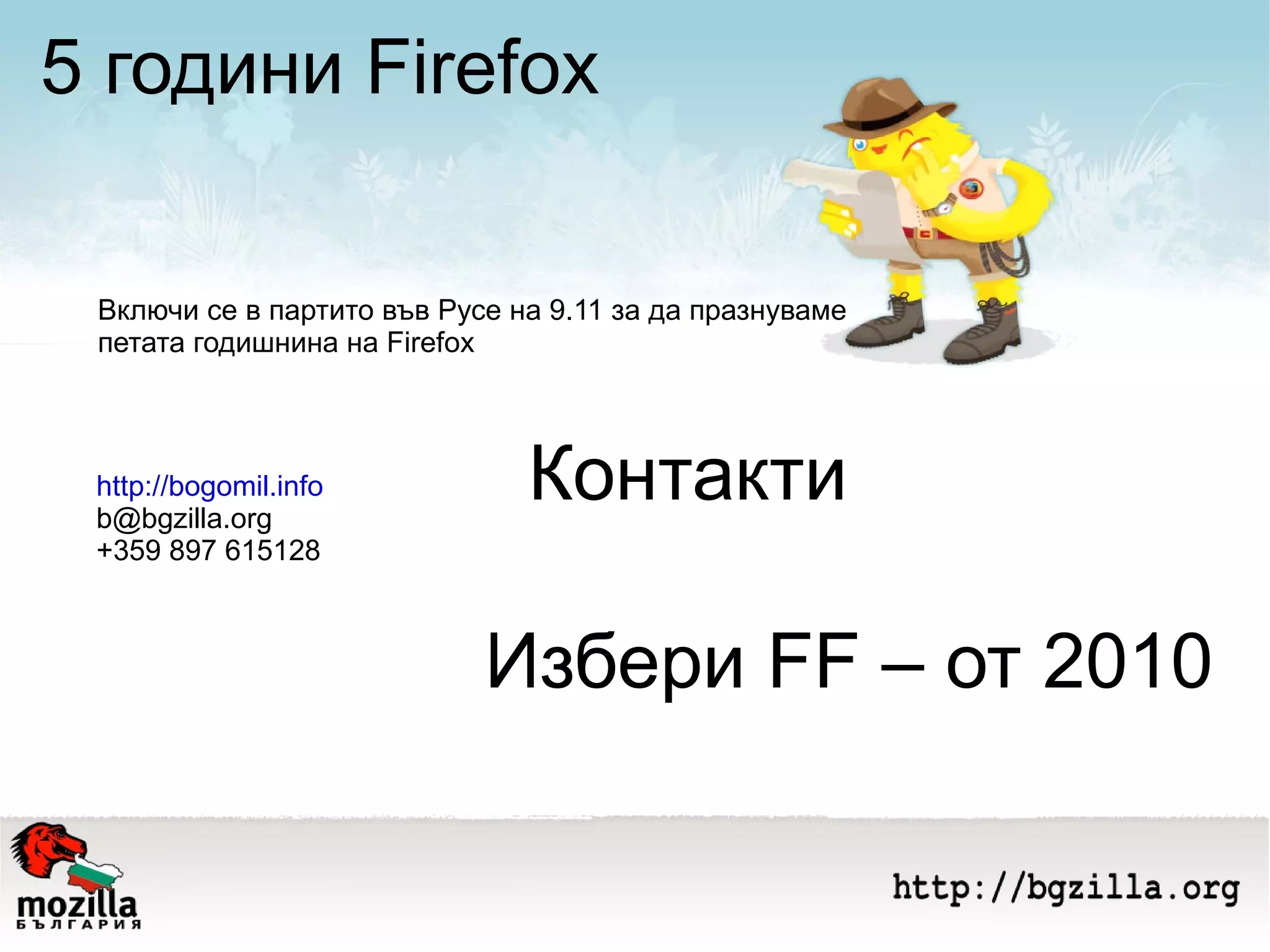5 години Firefox Контакти Включи се в партито във Русе на 9.11 за да празнуваме петата годишнина на Firefox http://bogomil.info [email_address] +359 897 615128 Избери FF – от 2010 