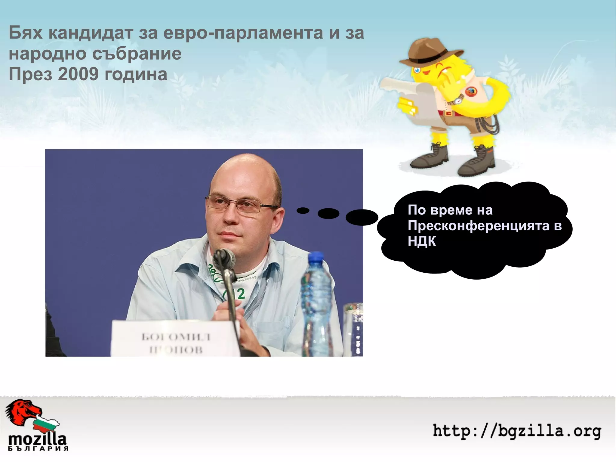 Бях кандидат за евро-парламента и за  народно събрание  През 2009 година По време на  Пресконференцията в НДК 