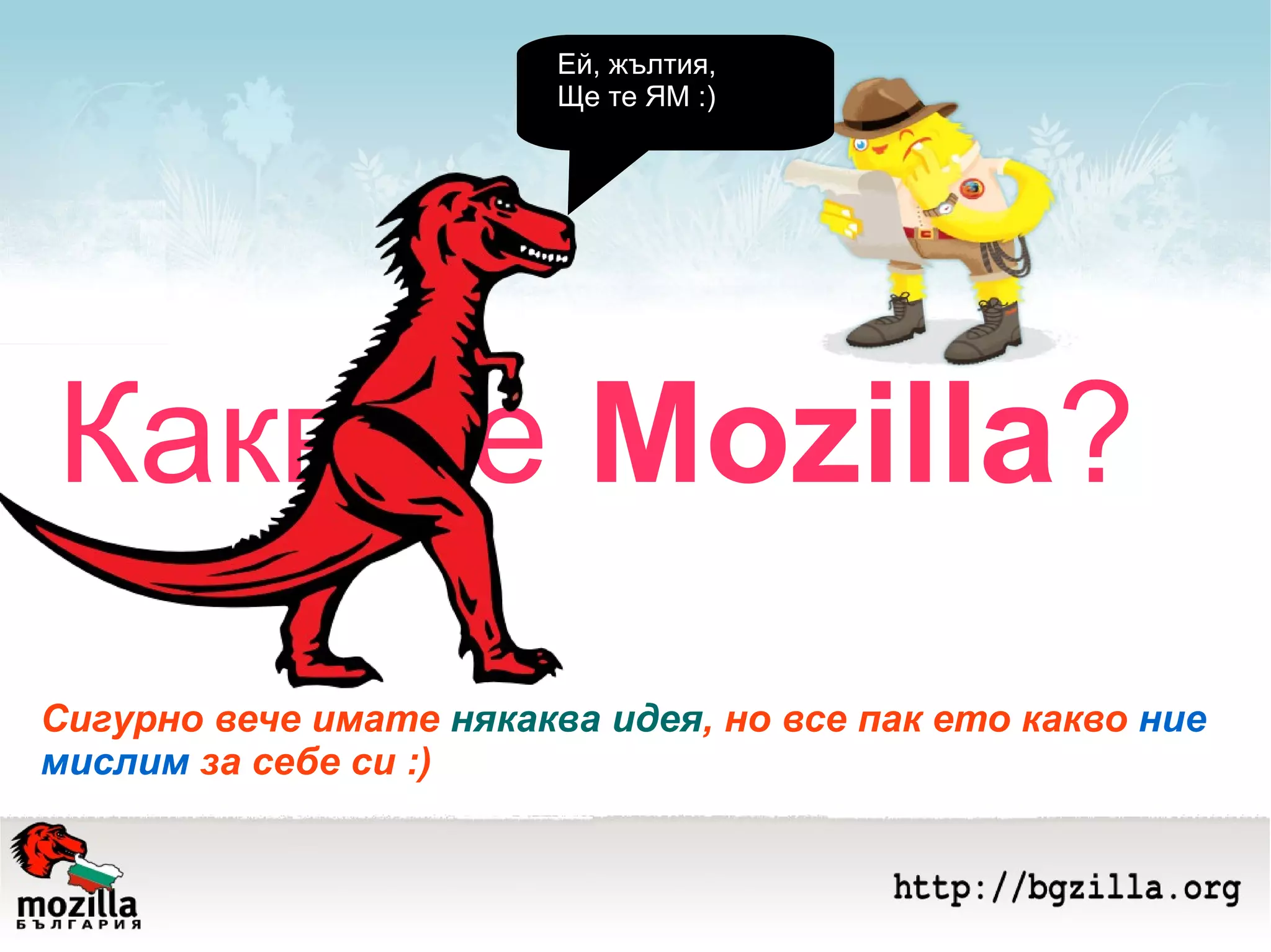 Какво е  Mozilla ? Сигурно вече имате  някаква идея , но все пак ето какво  ние  мислим  за себе си :) Ей, жълтия, Ще те ЯМ :) 