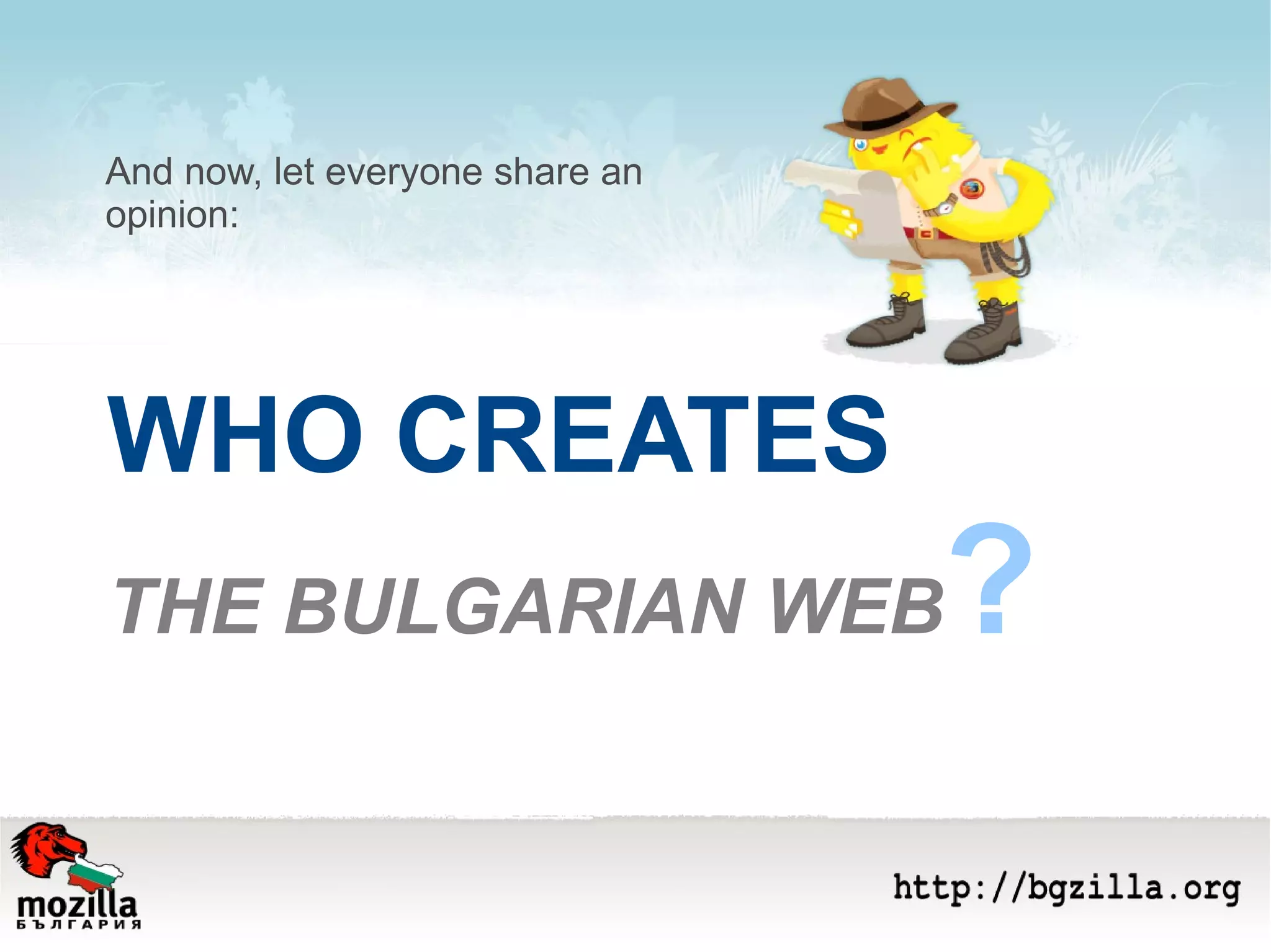 WHO CREATES   THE BULGARIAN WEB ? And now, let everyone share an  opinion: 