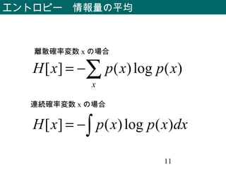 11
エントロピー　情報量の平均
)(log)(][ xpxpxH
x
∑−=
dxxpxpxH )(log)(][ ∫−=
離散確率変数 x の場合
連続確率変数 x の場合
 