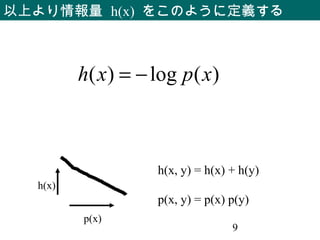 9
以上より情報量 h(x) をこのように定義する
p(x)
h(x)
h(x, y) = h(x) + h(y)
p(x, y) = p(x) p(y)
)(log)( xpxh −=
 