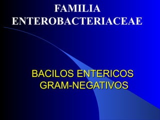 BACILOS ENTERICOSBACILOS ENTERICOS
GRAM-NEGATIVOSGRAM-NEGATIVOS
FAMILIA
ENTEROBACTERIACEAE
 