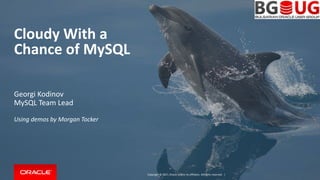 Copyright © 2017, Oracle and/or its affiliates. All rights reserved. |
Cloudy With a
Chance of MySQL
Georgi Kodinov
MySQL Team Lead
Using demos by Morgan Tocker
 
