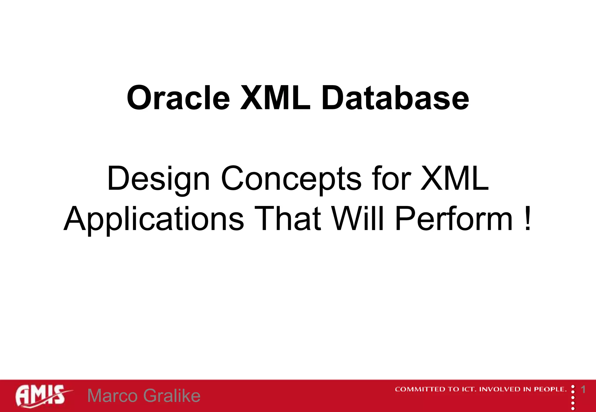 Oracle XML Database

  Design Concepts for XML
Applications That Will Perform !




                                   
                                           1
 Marco Gralike
 