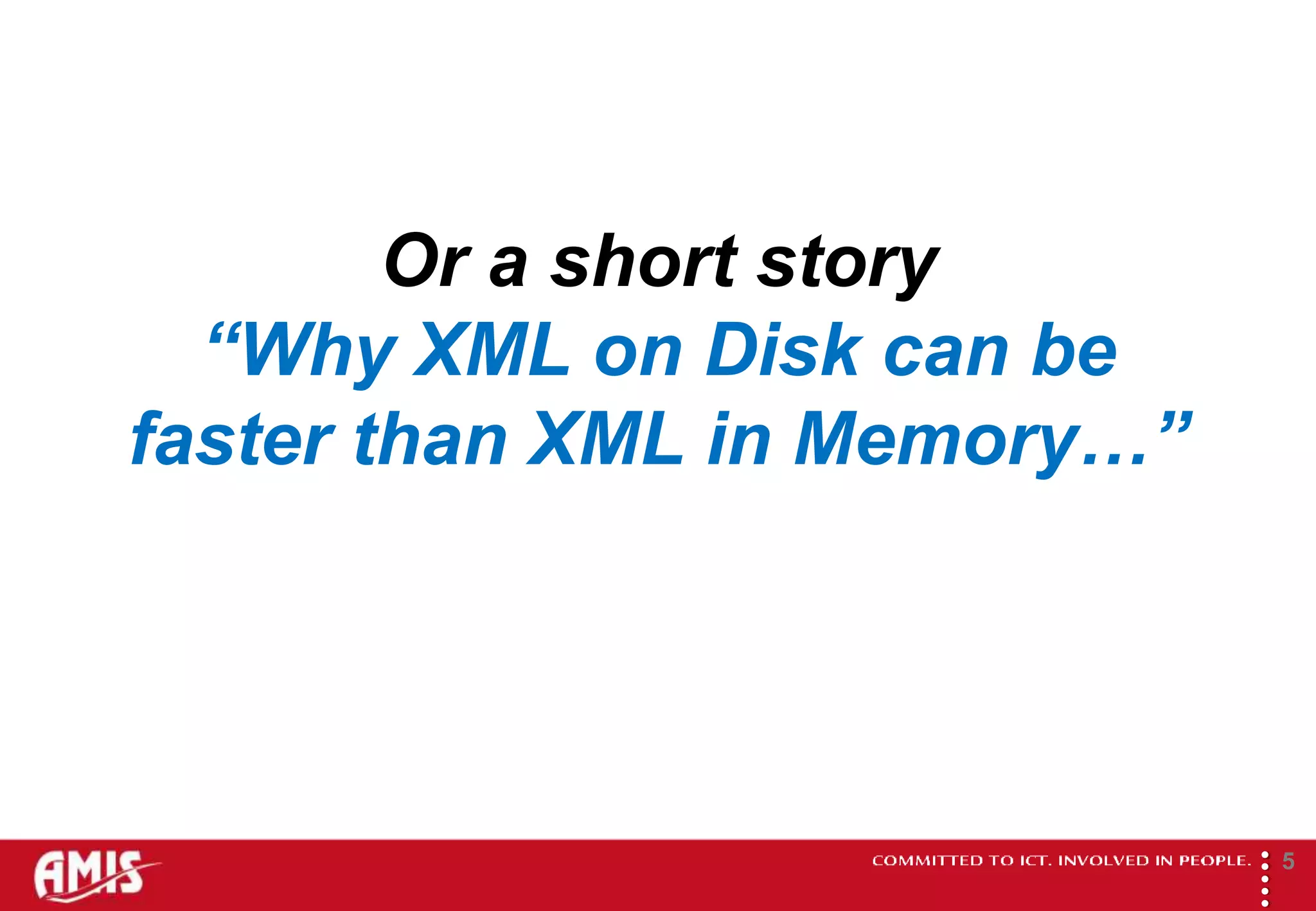 Or a short story
  “Why XML on Disk can be
faster than XML in Memory…”




                              
                                      5
 