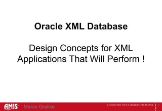 Oracle XML Database

  Design Concepts for XML
Applications That Will Perform !




                                   
                                           1
 Marco Gralike
 