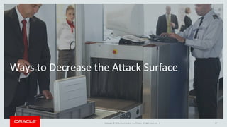 Copyright © 2014, Oracle and/or its affiliates. All rights reserved. |
Ways to Decrease the Attack Surface
17
 